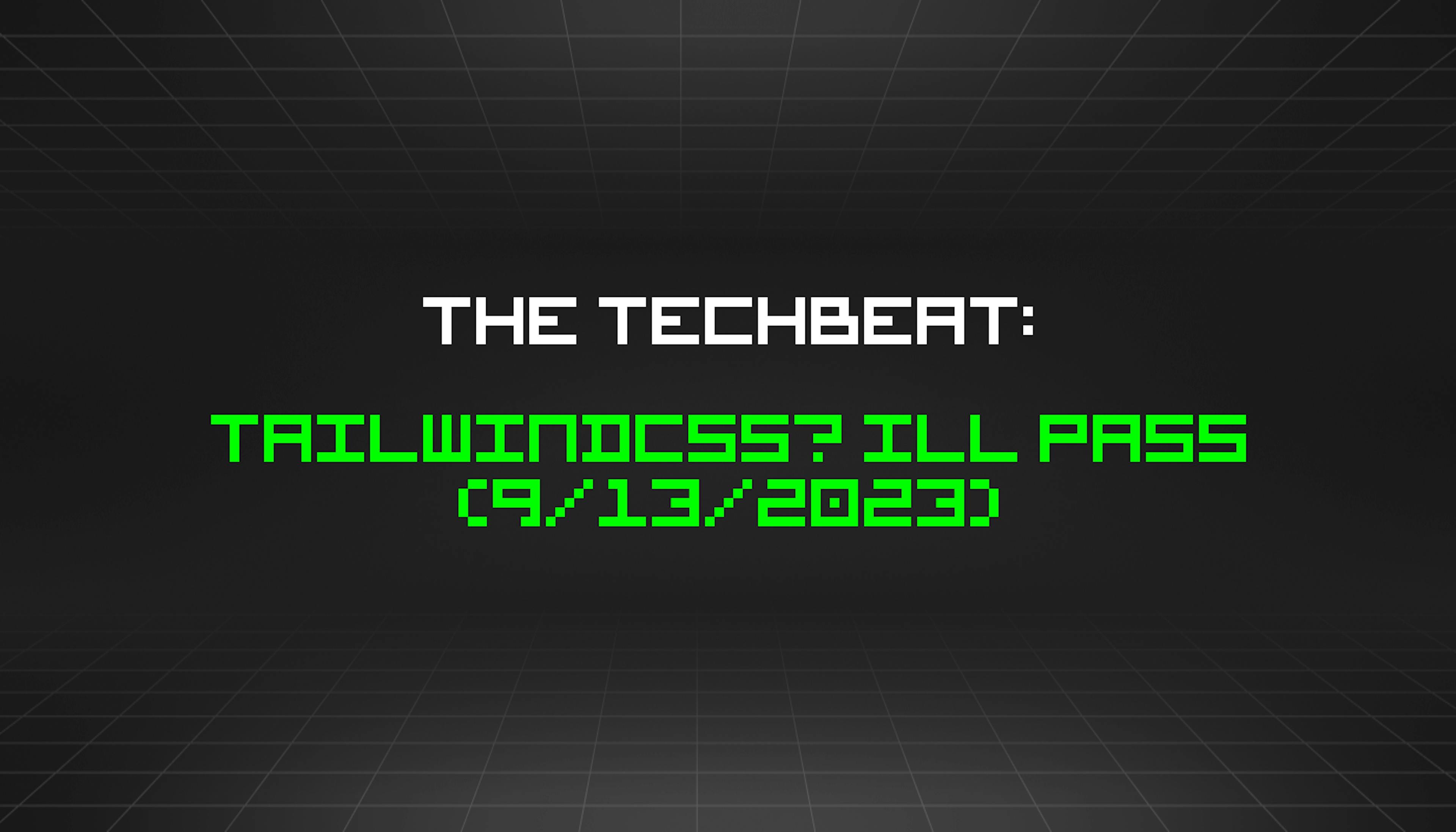featured image - The TechBeat: Tailwindcss? Ill Pass (9/13/2023)