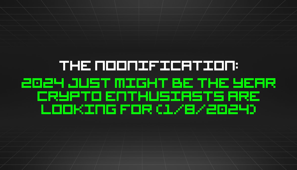 featured image - The Noonification: 2024 Just Might Be The Year Crypto Enthusiasts Are Looking For (1/8/2024)