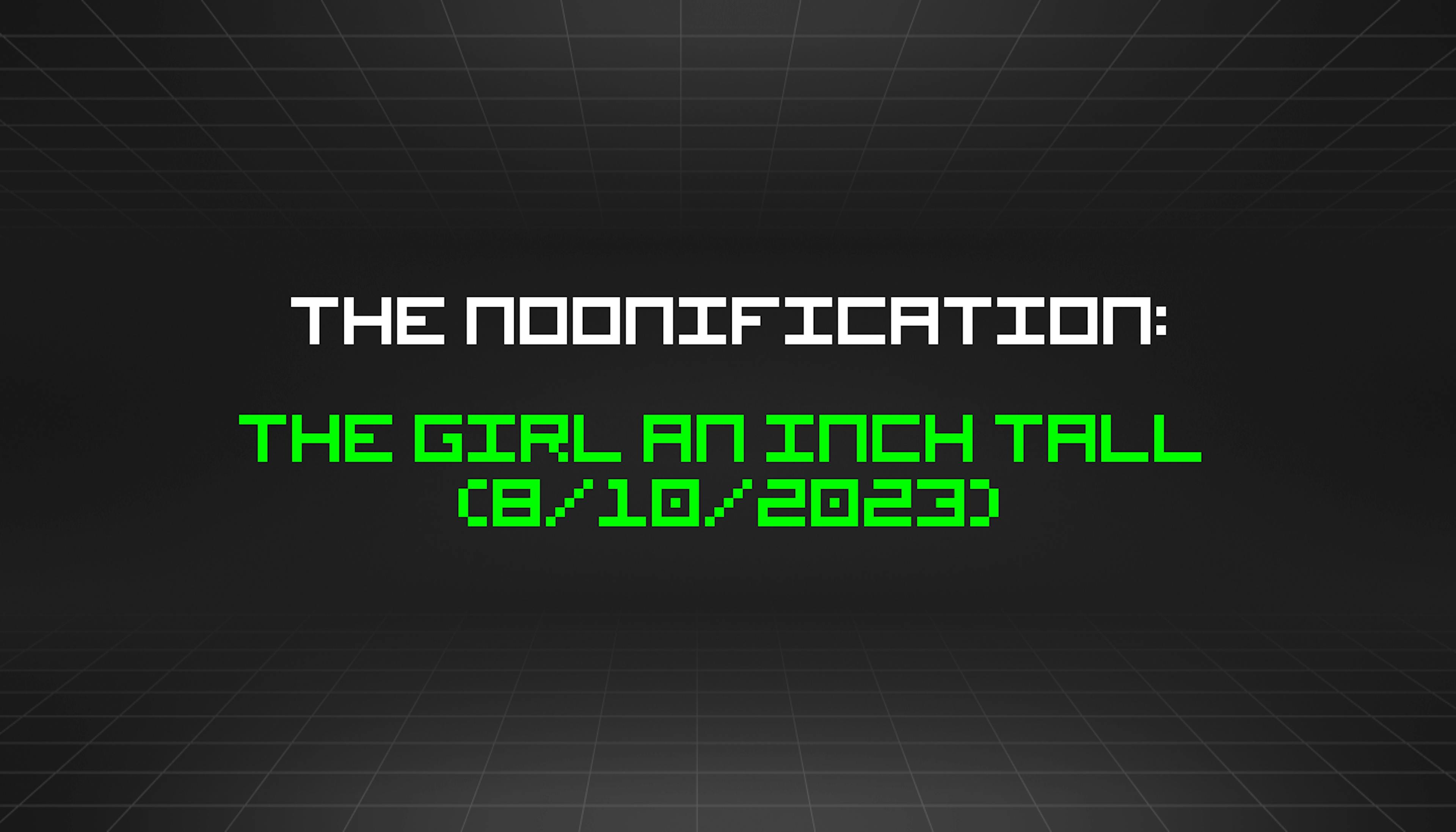 featured image - The Noonification: The Girl an Inch Tall  (8/10/2023)