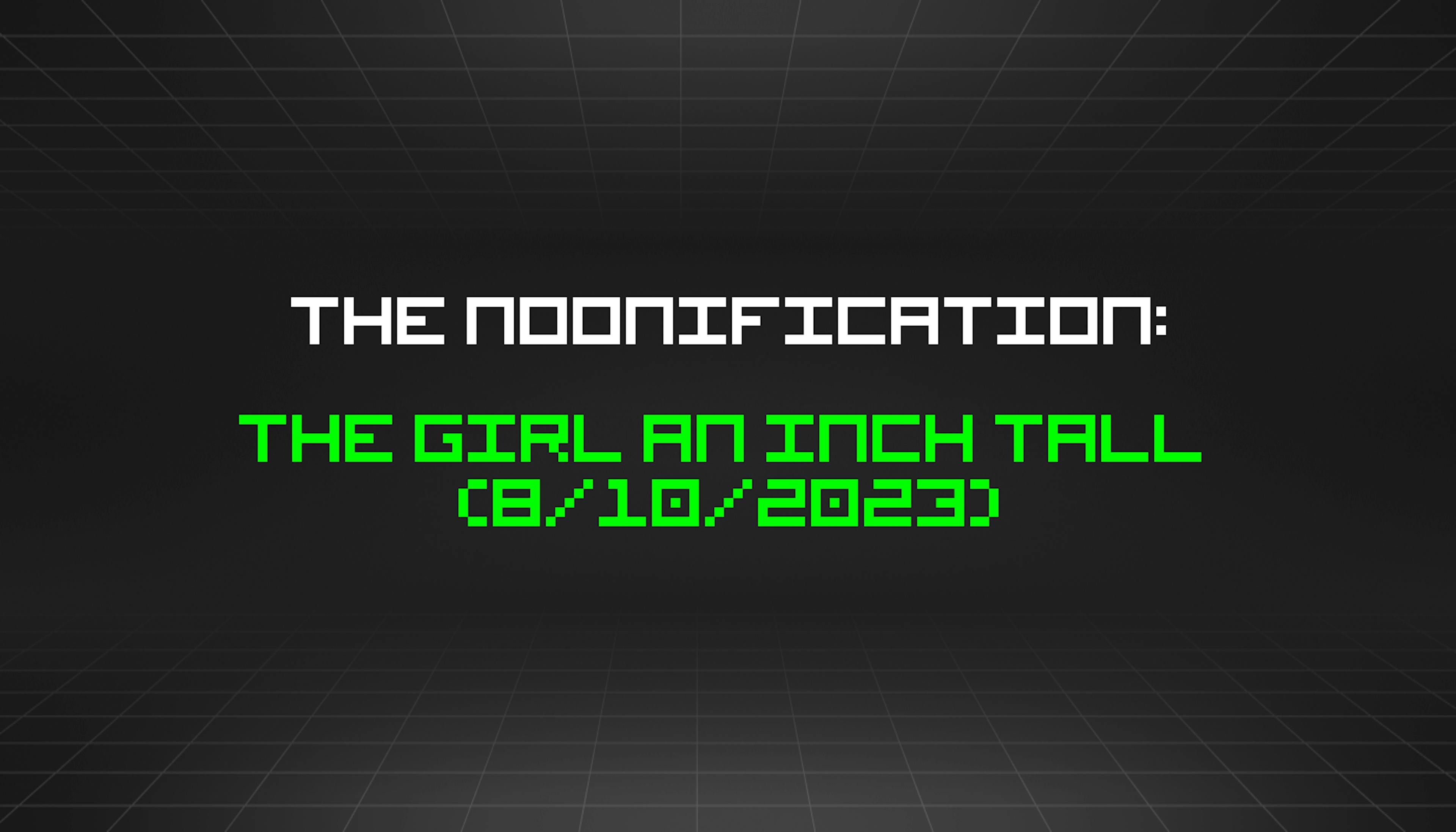 featured image - The Noonification: The Girl an Inch Tall (8/10/2023)