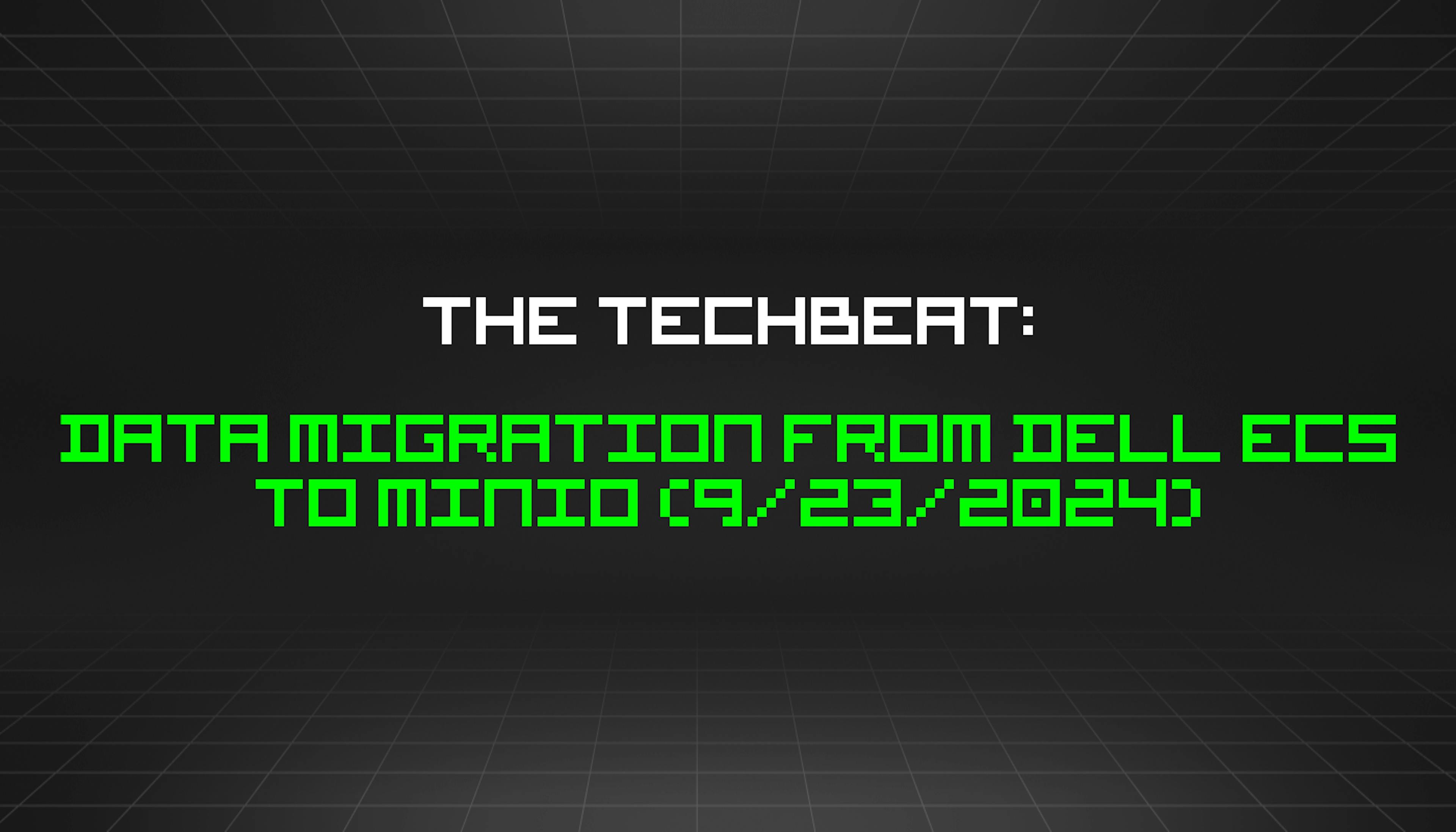 featured image - The TechBeat: Data Migration from Dell ECS to MinIO (9/23/2024)