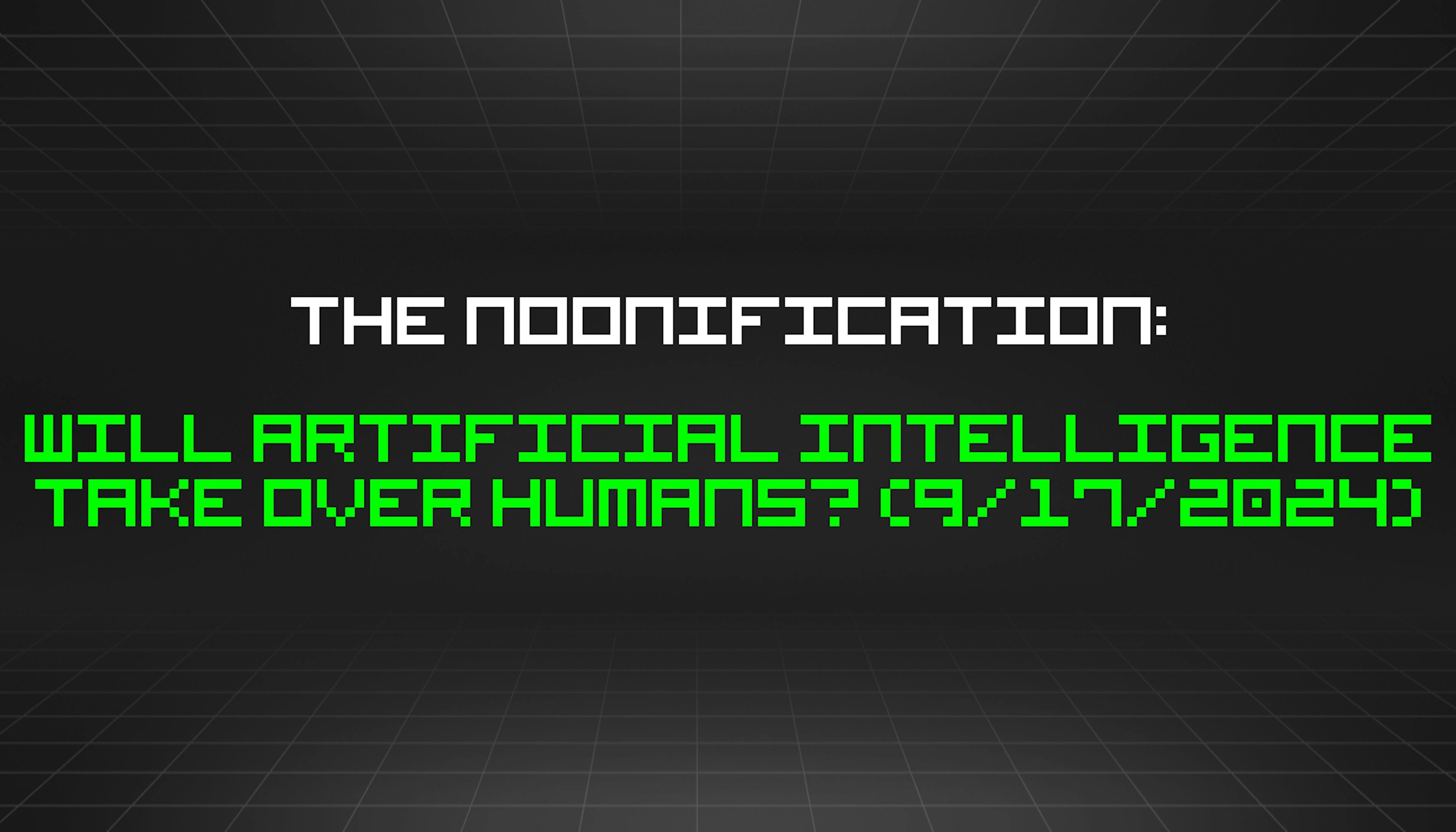 featured image - The Noonification: Will Artificial Intelligence Take Over Humans? (9/17/2024)