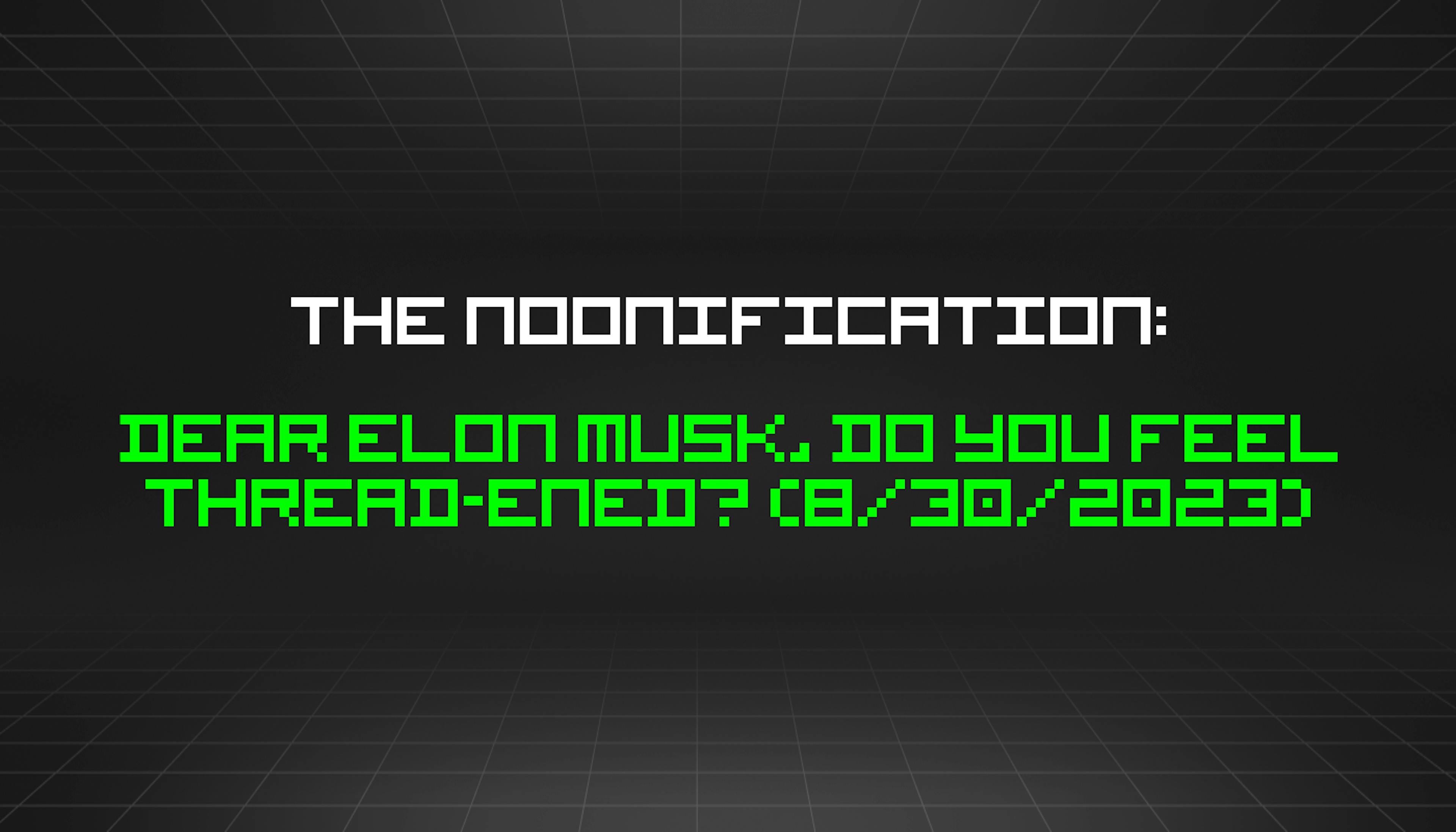 featured image - The Noonification: Dear Elon Musk, Do You Feel Thread-ened? (8/30/2023)