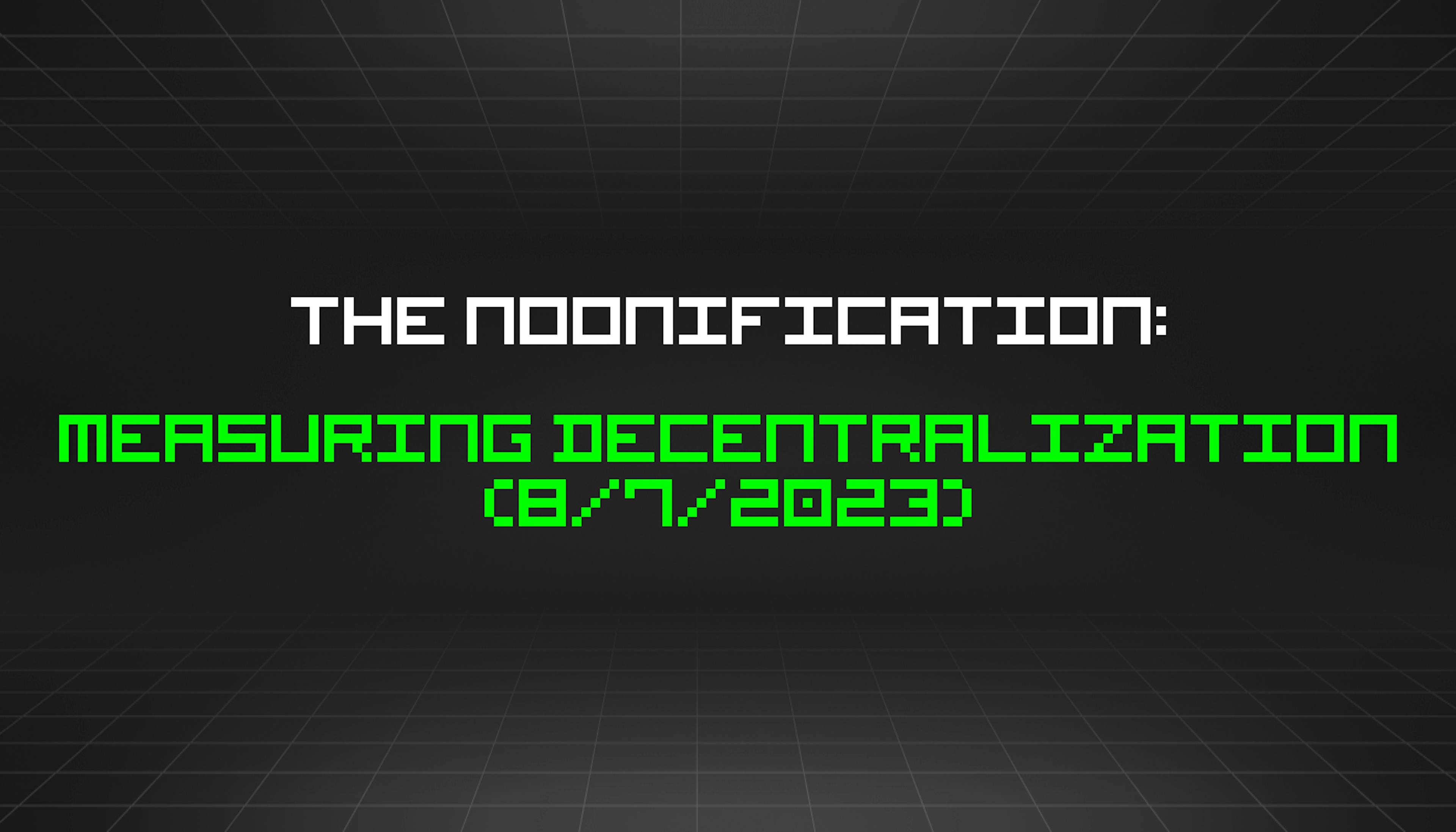 featured image - The Noonification: Measuring Decentralization (8/7/2023)