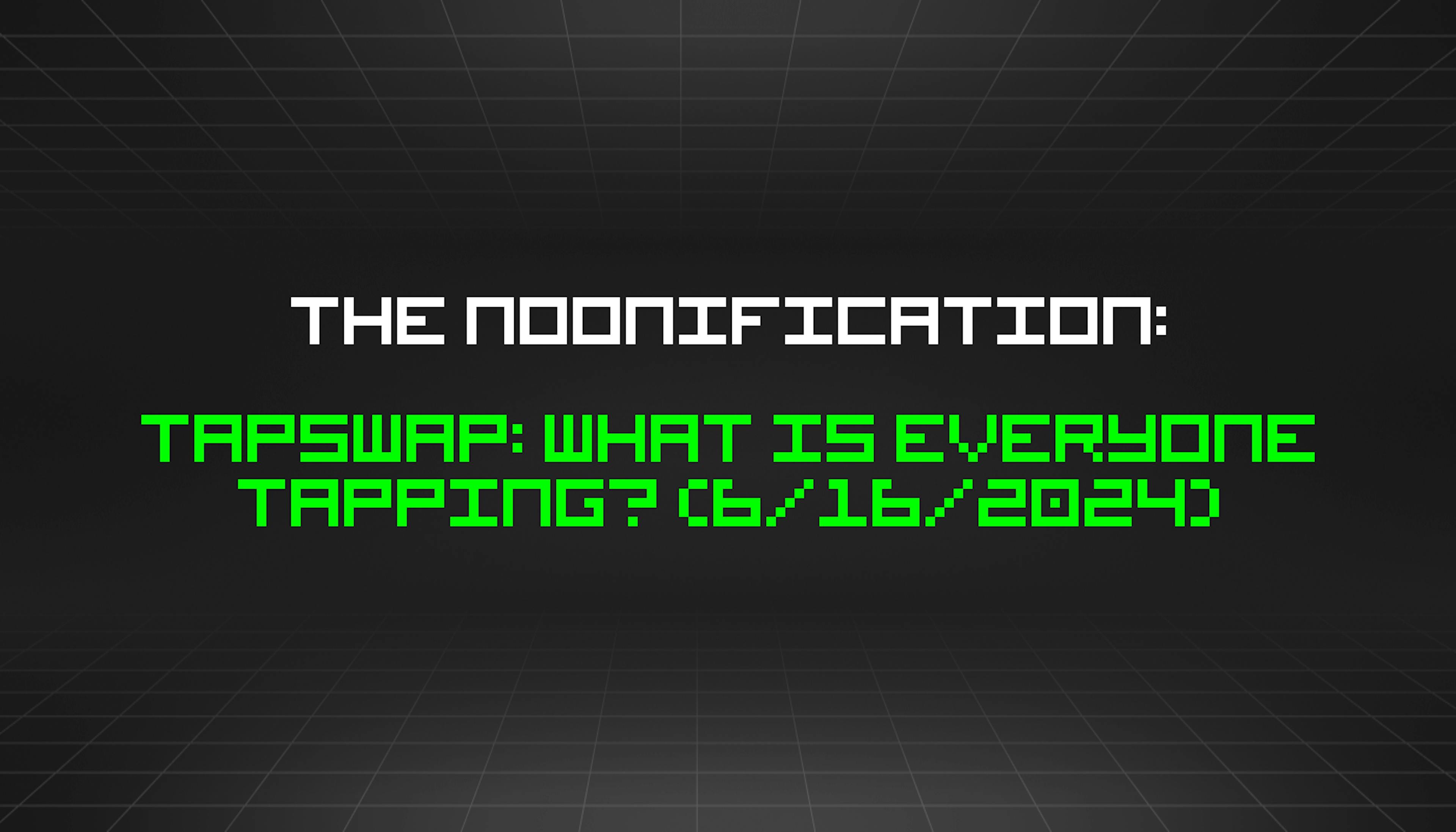 featured image - The Noonification: Tapswap: What Is Everyone Tapping? (6/16/2024)