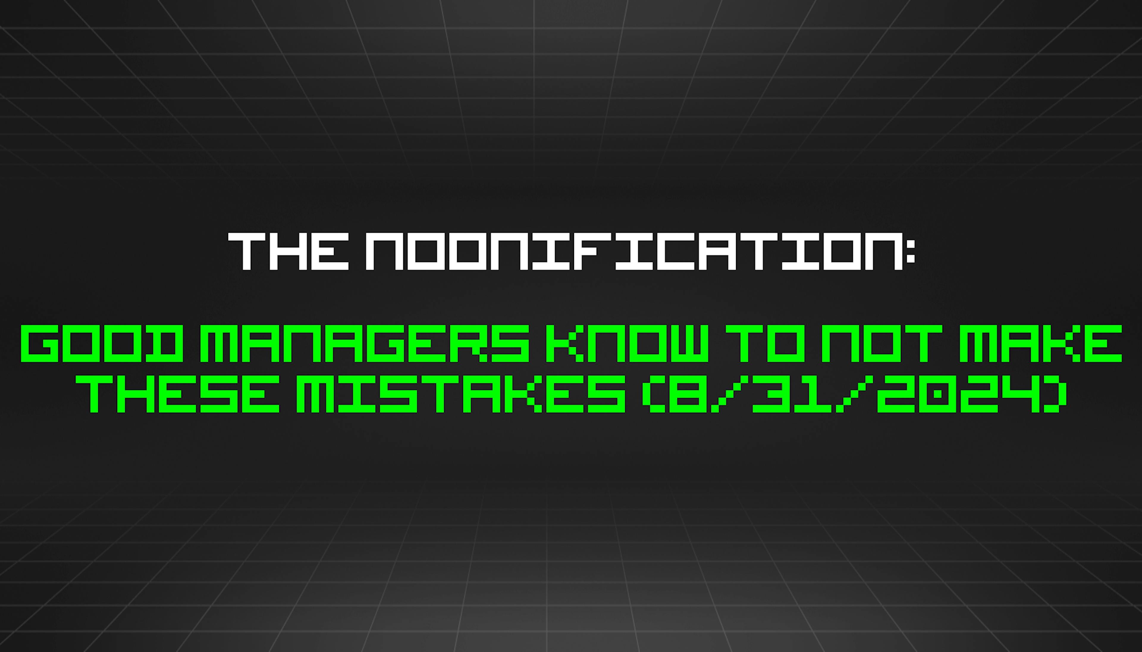 featured image - The Noonification: Good Managers Know to Not Make These Mistakes (8/31/2024)