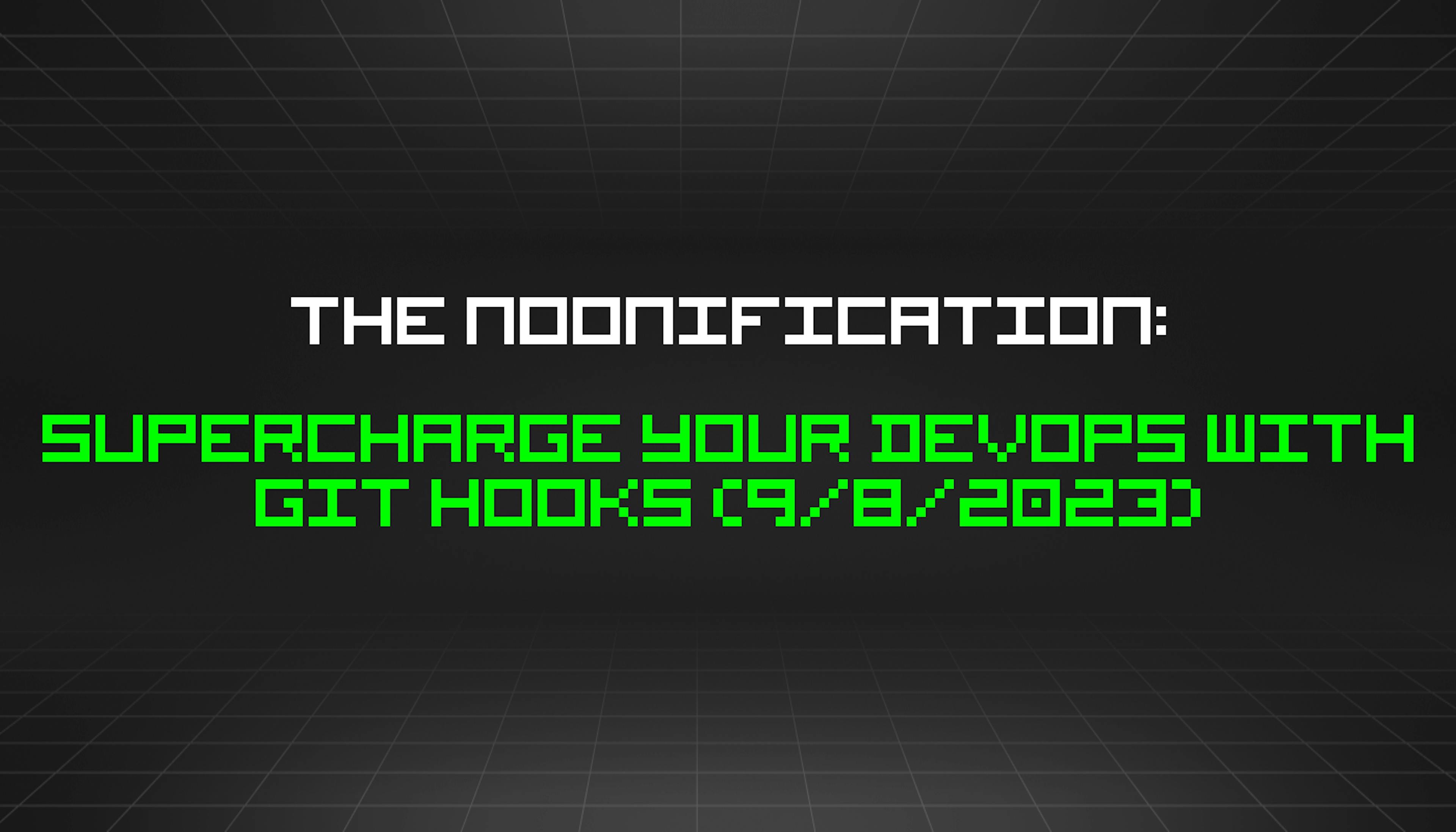 featured image - The Noonification: Supercharge Your DevOps With Git Hooks (9/8/2023)