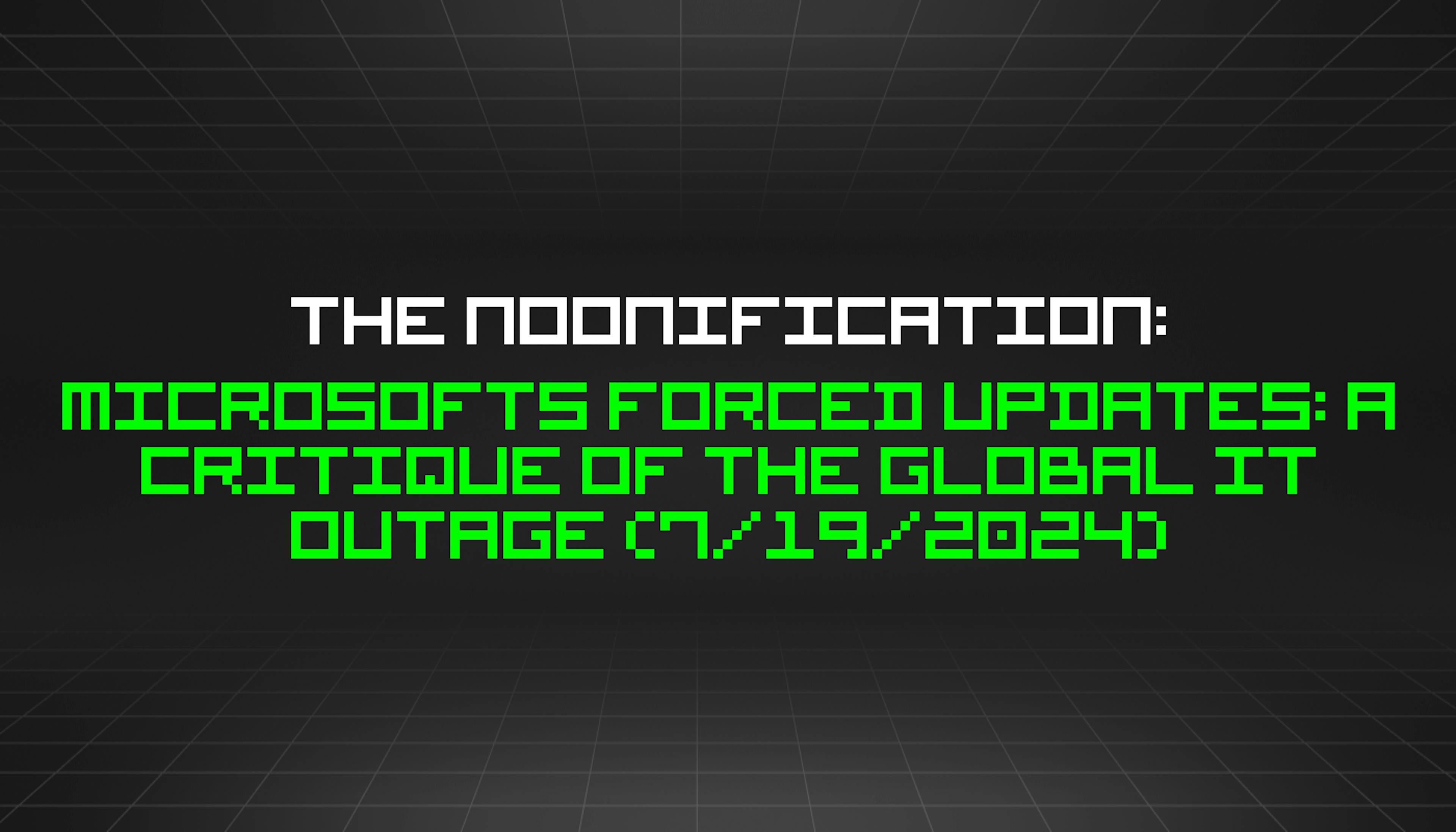 featured image - The Noonification: Microsofts Forced Updates: A Critique of the Global IT Outage (7/19/2024)