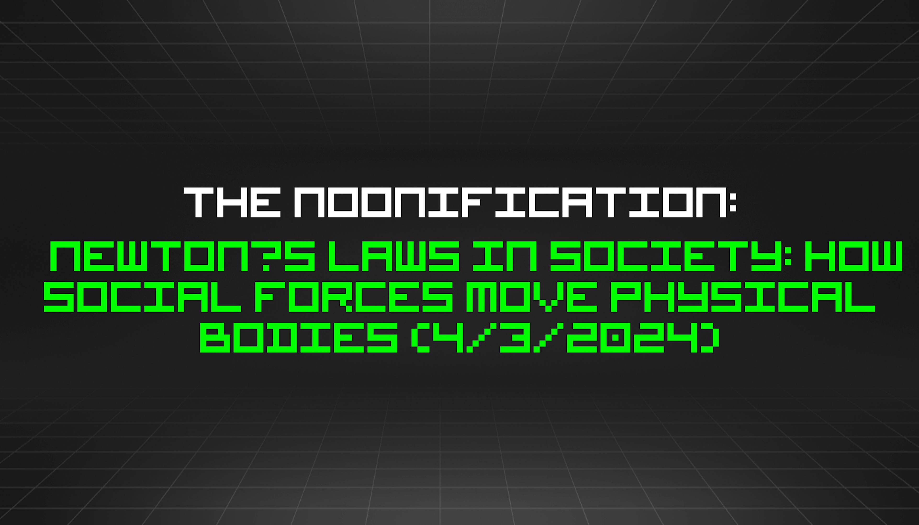 featured image - The Noonification: Newton’s Laws in Society: How Social Forces Move Physical Bodies (4/3/2024)