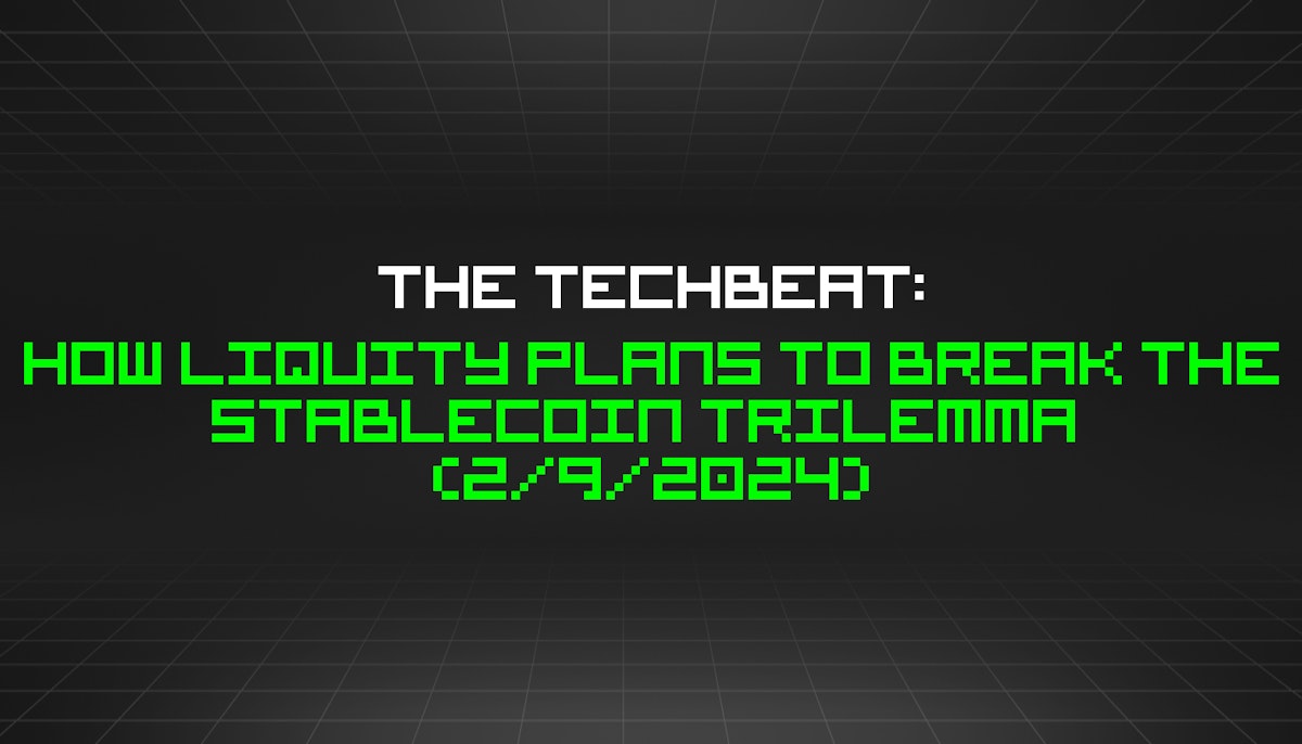 featured image - The TechBeat: How Liquity Plans to Break the Stablecoin Trilemma  (2/9/2024)