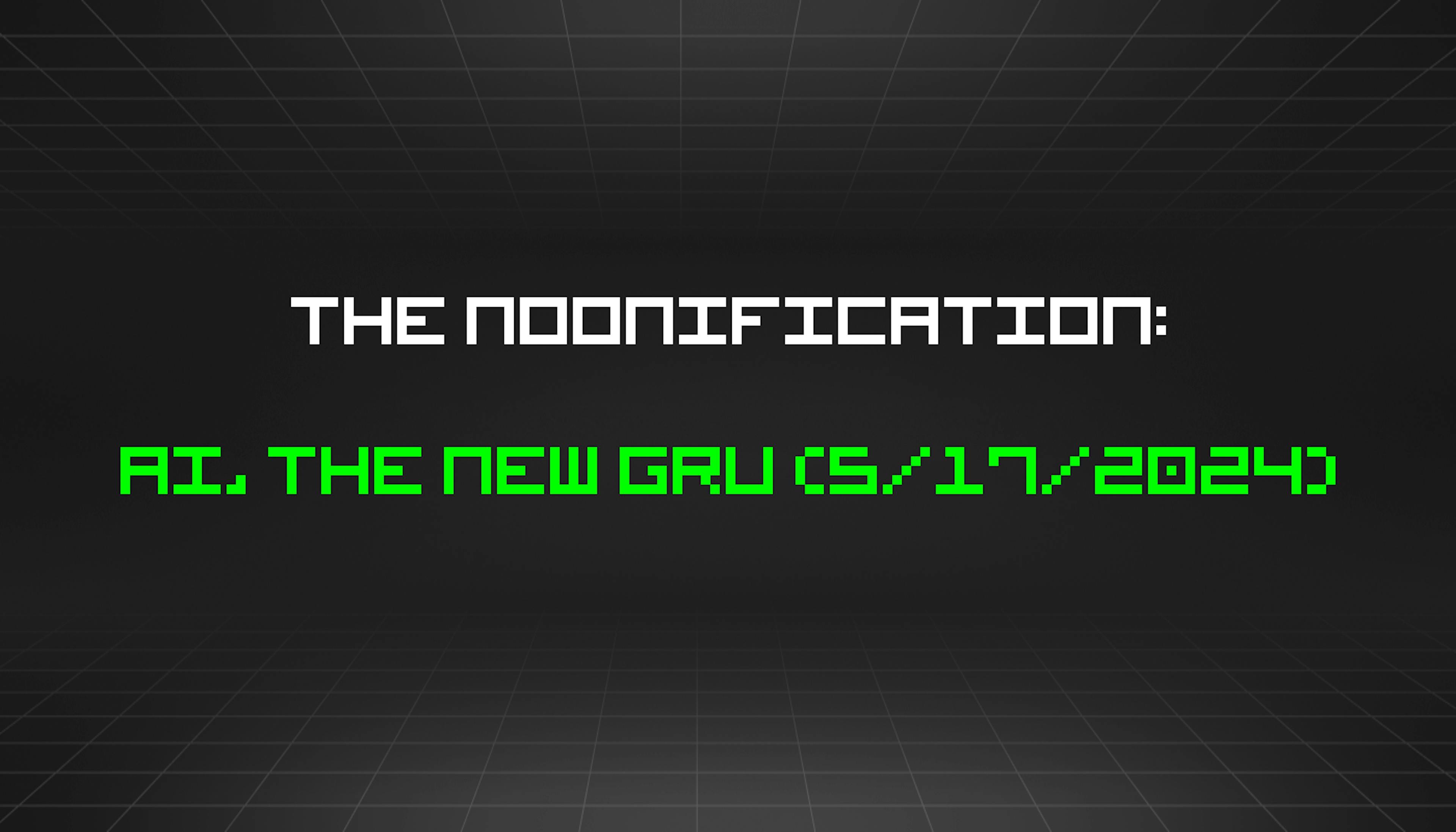 featured image - The Noonification: AI, the New Gru (5/17/2024)