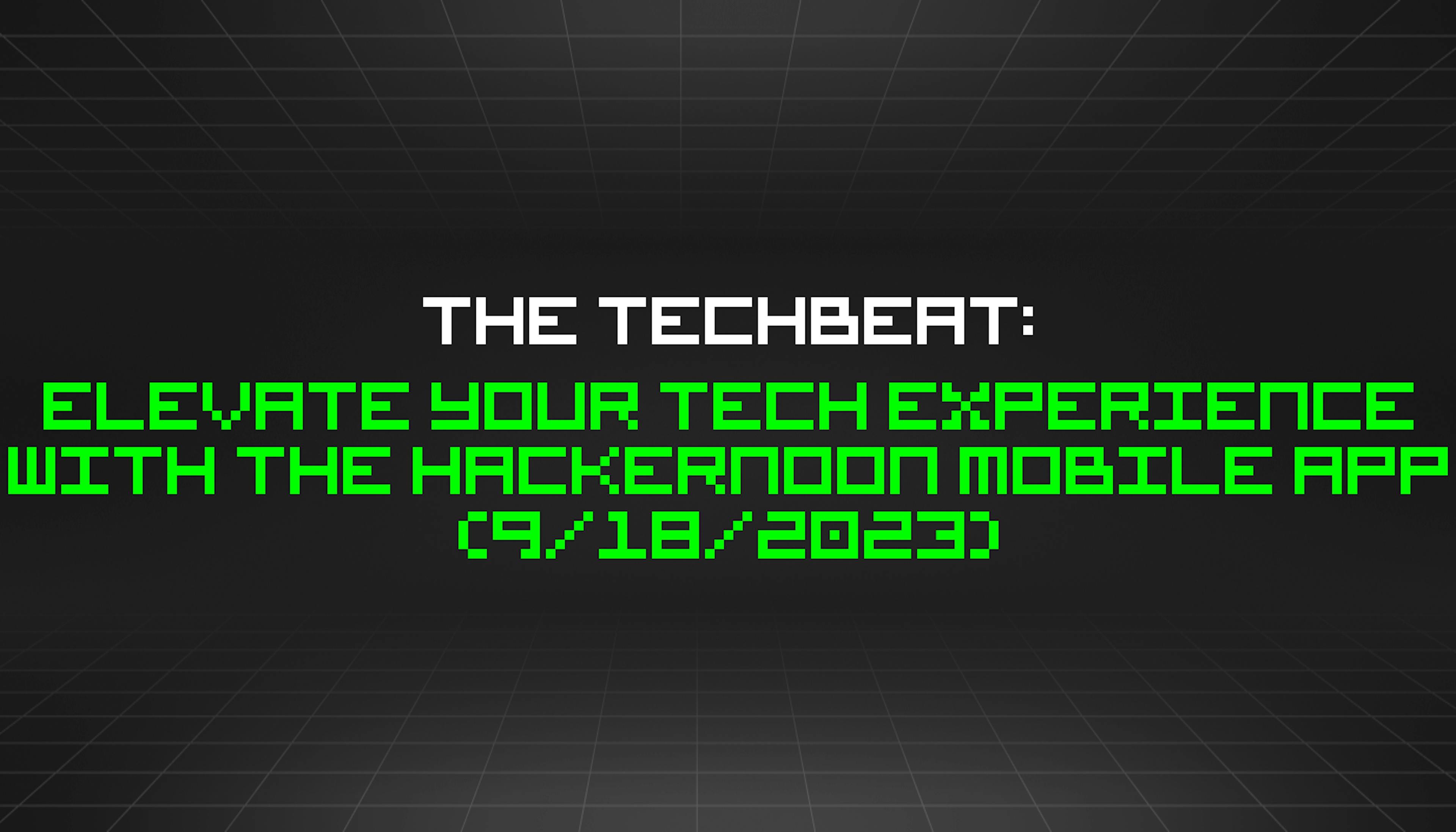 featured image - The TechBeat: Elevate Your Tech Experience with the HackerNoon Mobile App (9/18/2023)