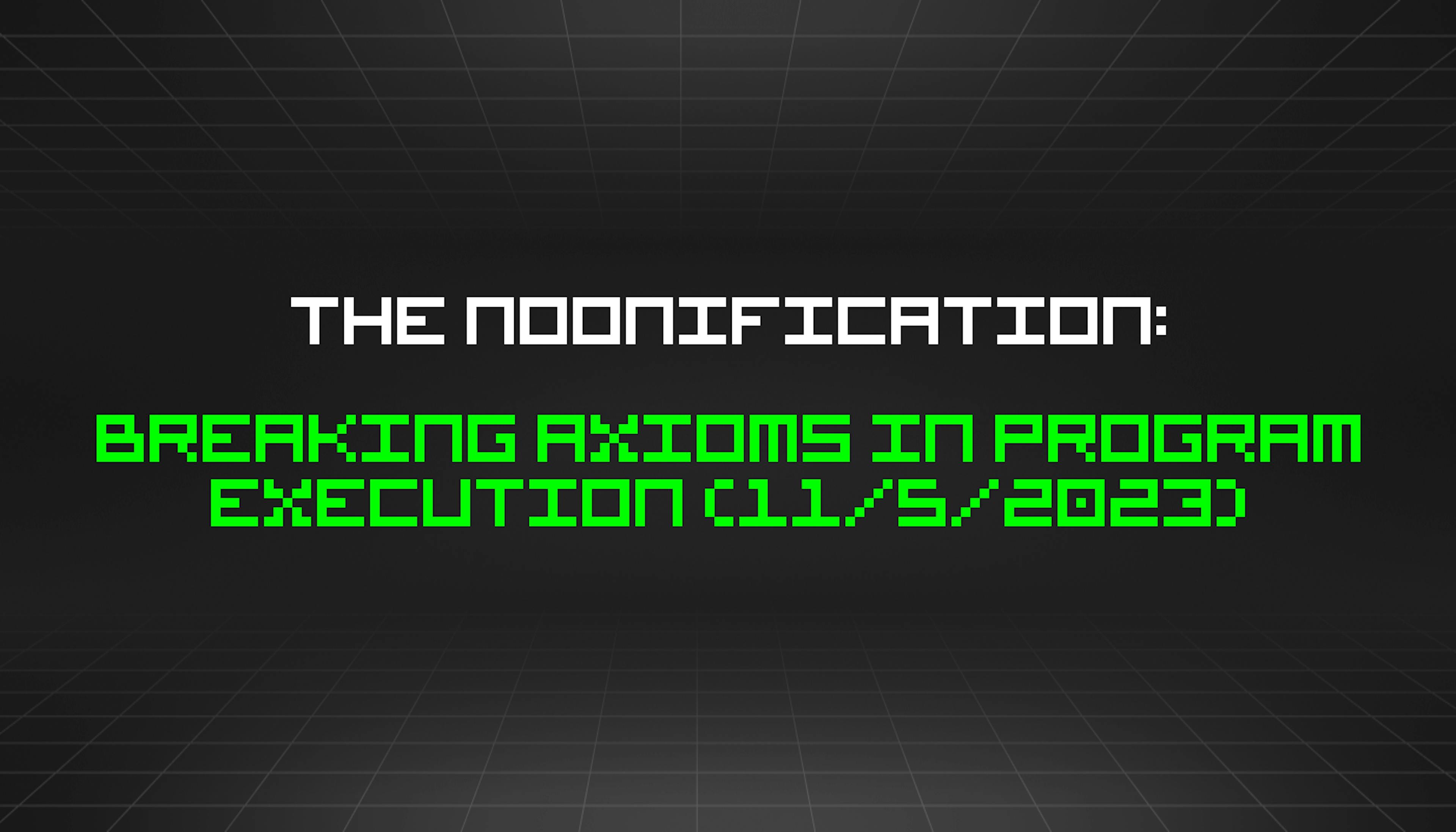 featured image - The Noonification: Breaking Axioms in Program Execution (11/5/2023)