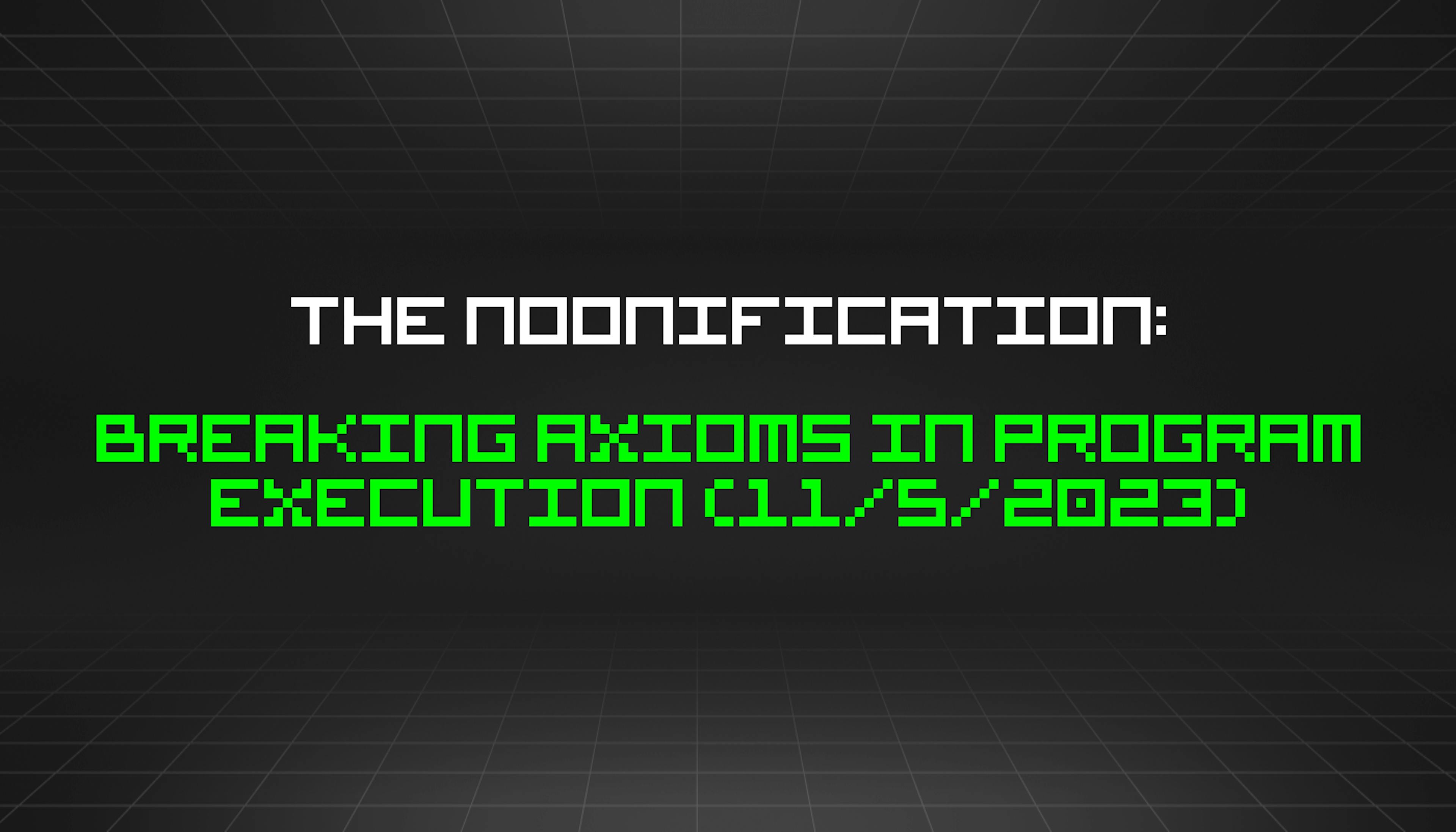 featured image - The Noonification: Breaking Axioms in Program Execution (11/5/2023)