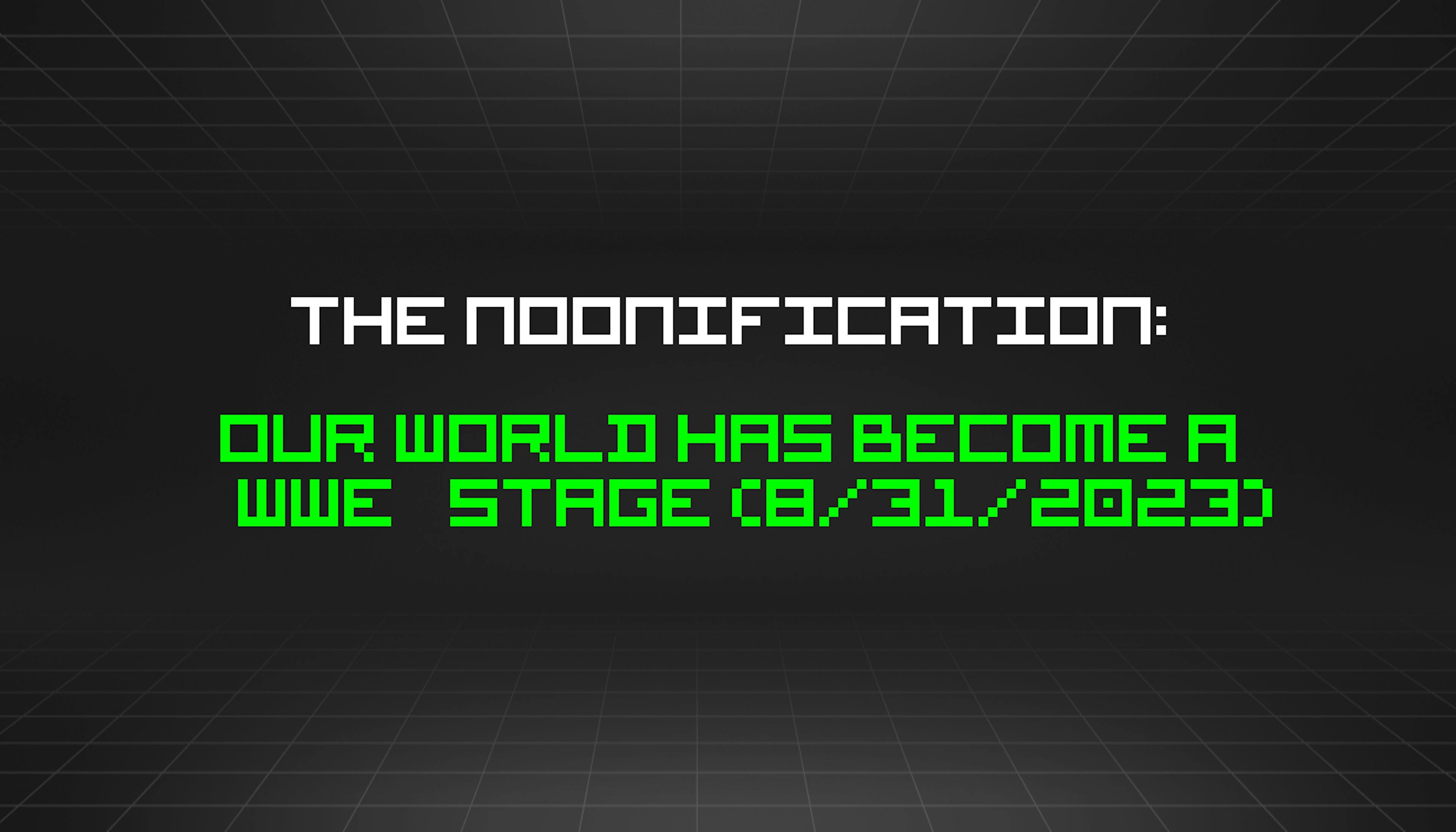 featured image - The Noonification: Our World Has Become a WWE Stage (8/31/2023)