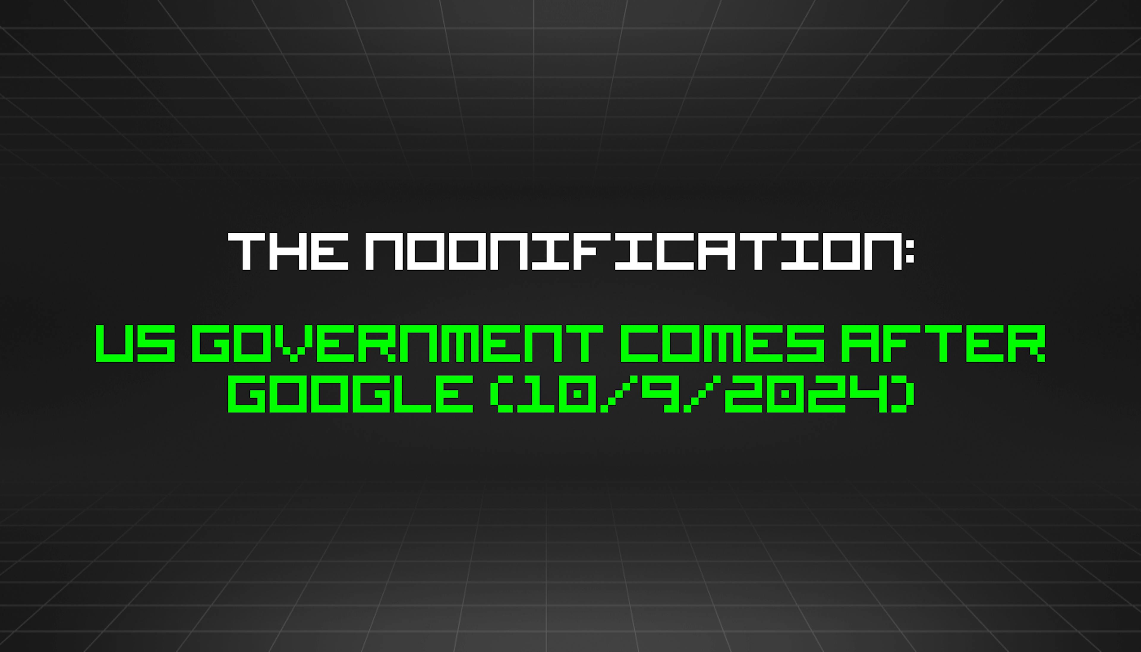 featured image - The Noonification: US Government Comes After Google (10/9/2024)