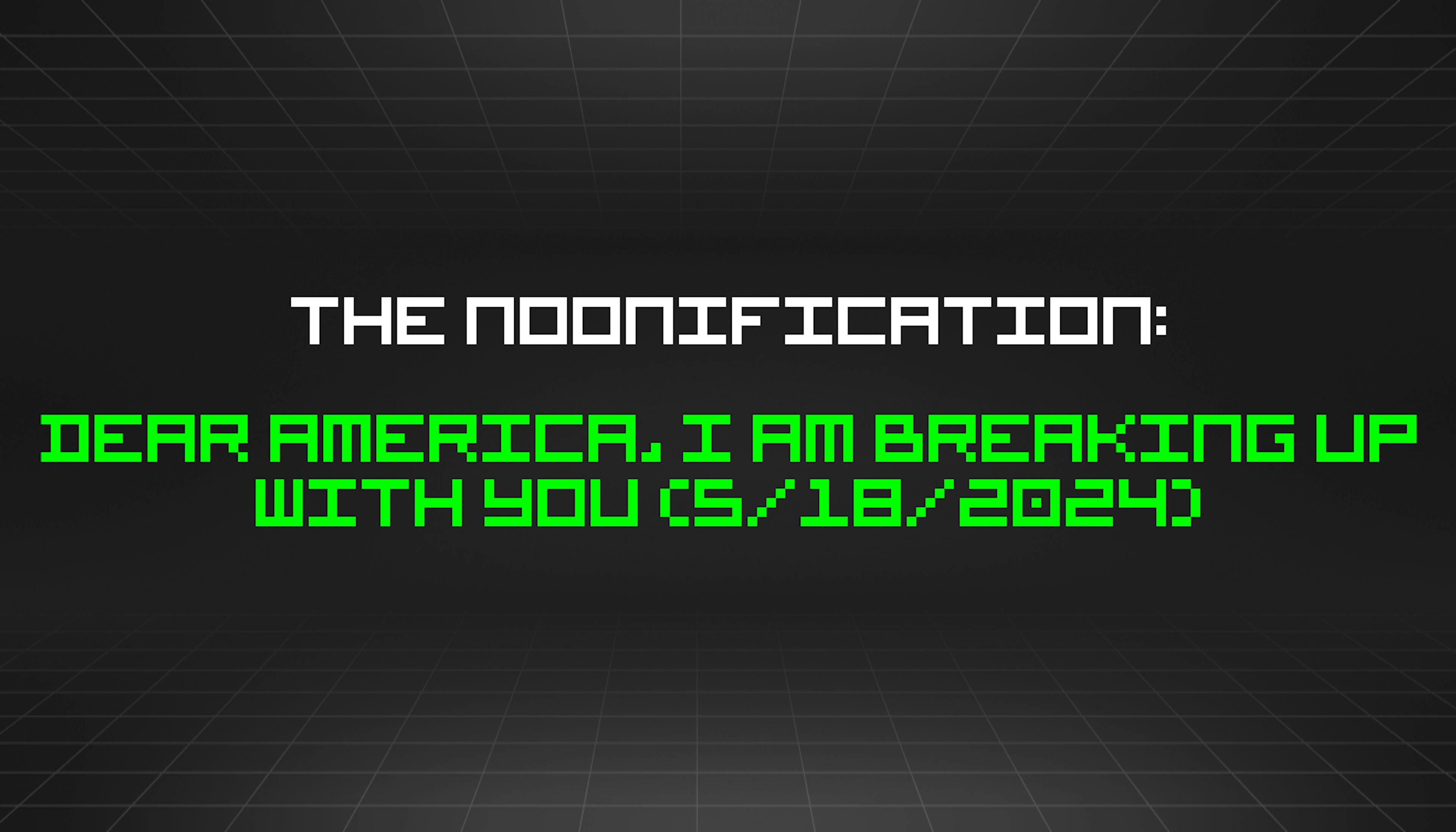featured image - The Noonification: Dear America, I Am Breaking Up With You (5/18/2024)