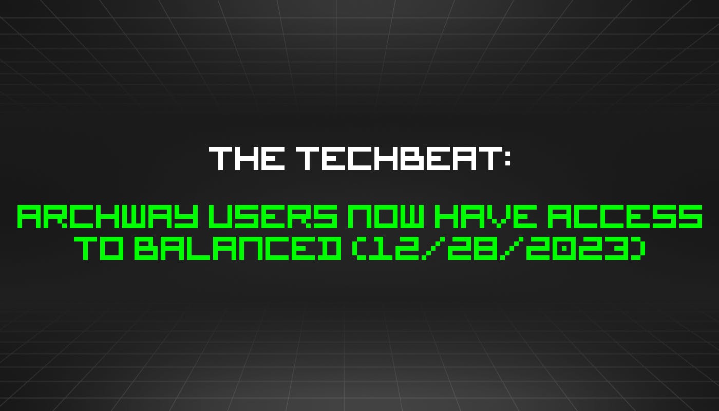 The TechBeat: пользователи Archway теперь имеют доступ к Balanced (28 декабря 2023 г.)
