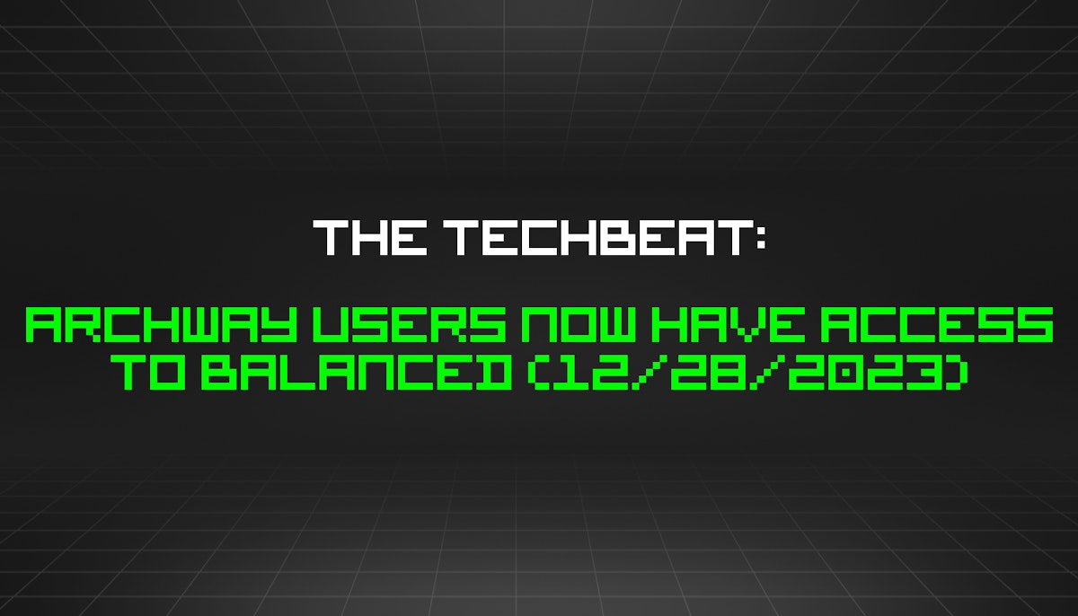 featured image - The TechBeat: Archway Users Now Have Access to Balanced (12/28/2023)