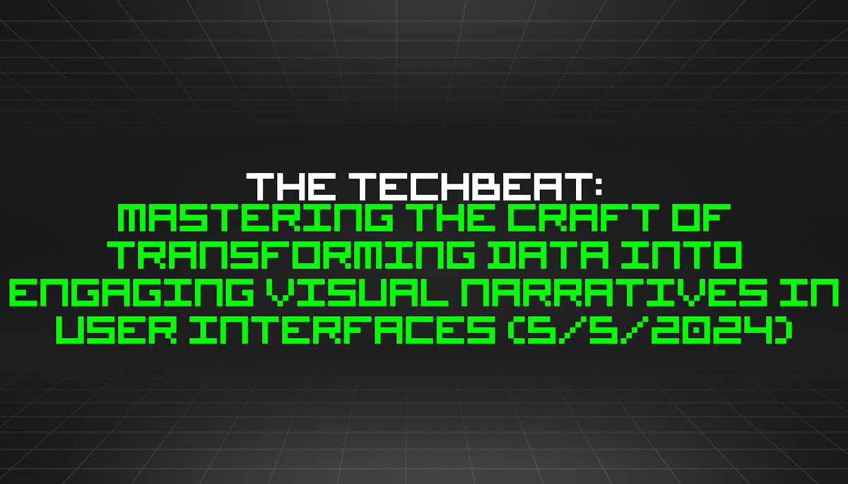 featured image - The TechBeat: Mastering the Craft of Transforming Data into Engaging Visual Narratives in User Interfaces (5/5/2024)