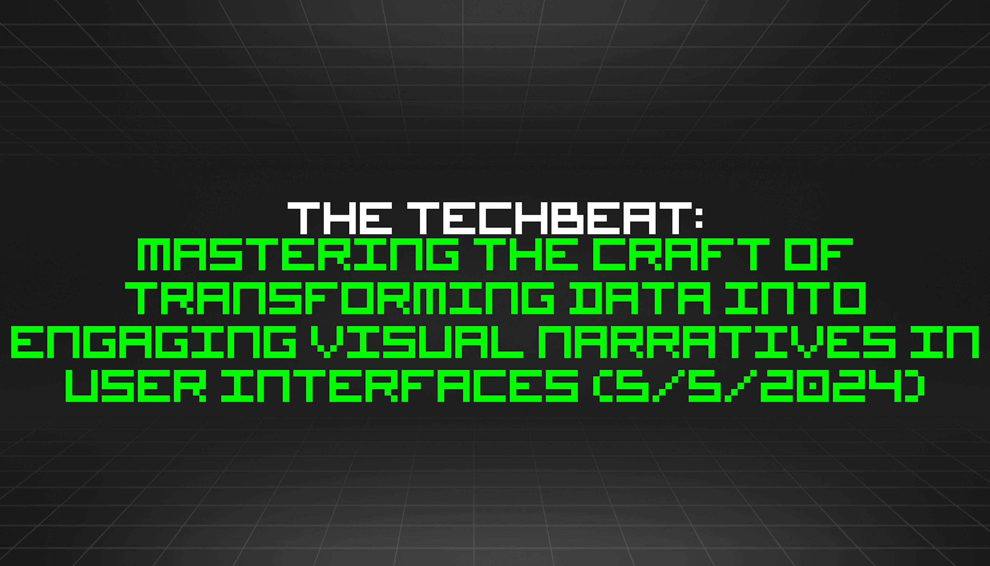 featured image - The TechBeat: Mastering the Craft of Transforming Data into Engaging Visual Narratives in User Interfaces (5/5/2024)