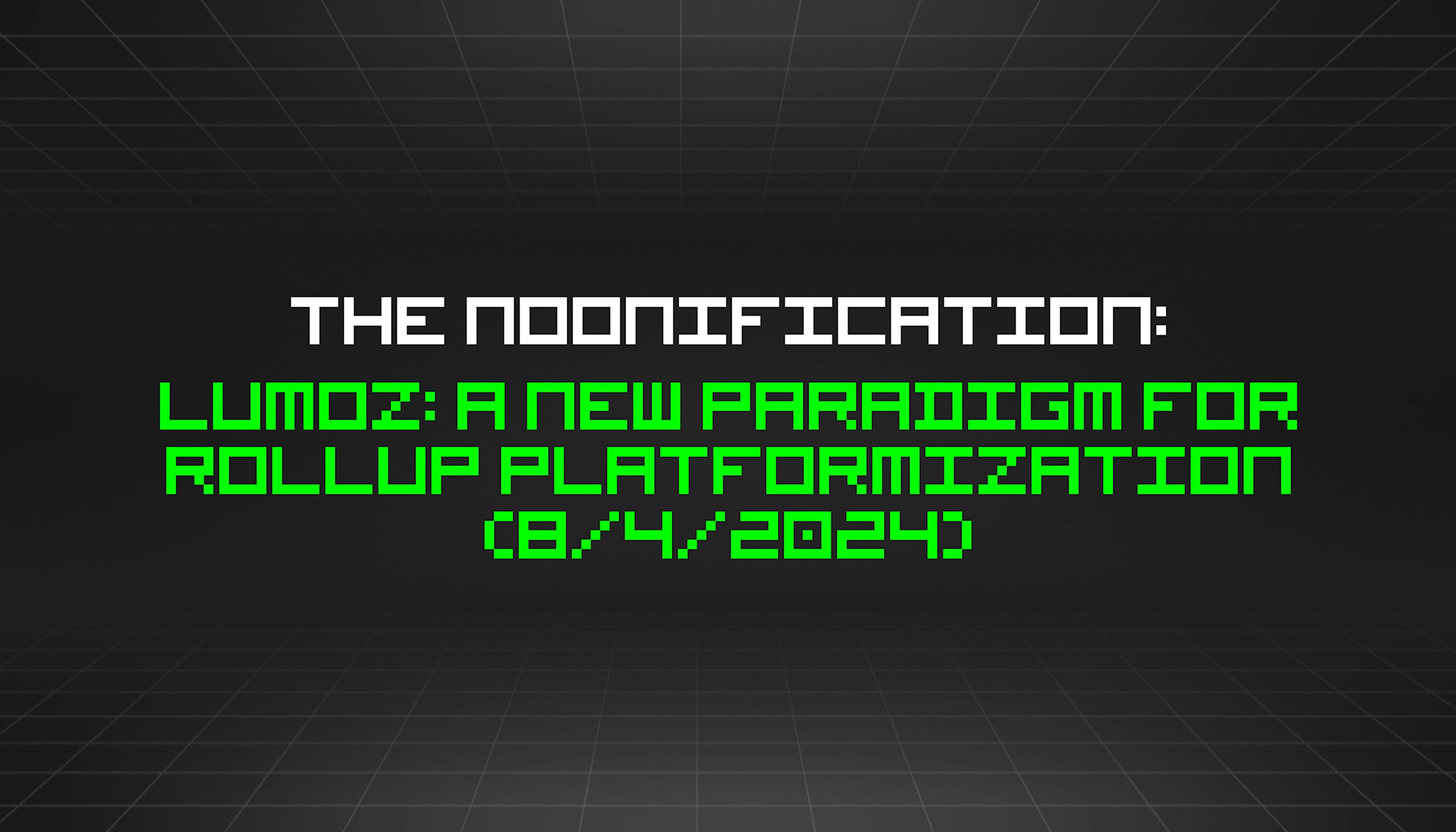 featured image - The Noonification: Lumoz: A New Paradigm for Rollup Platformization (8/4/2024)