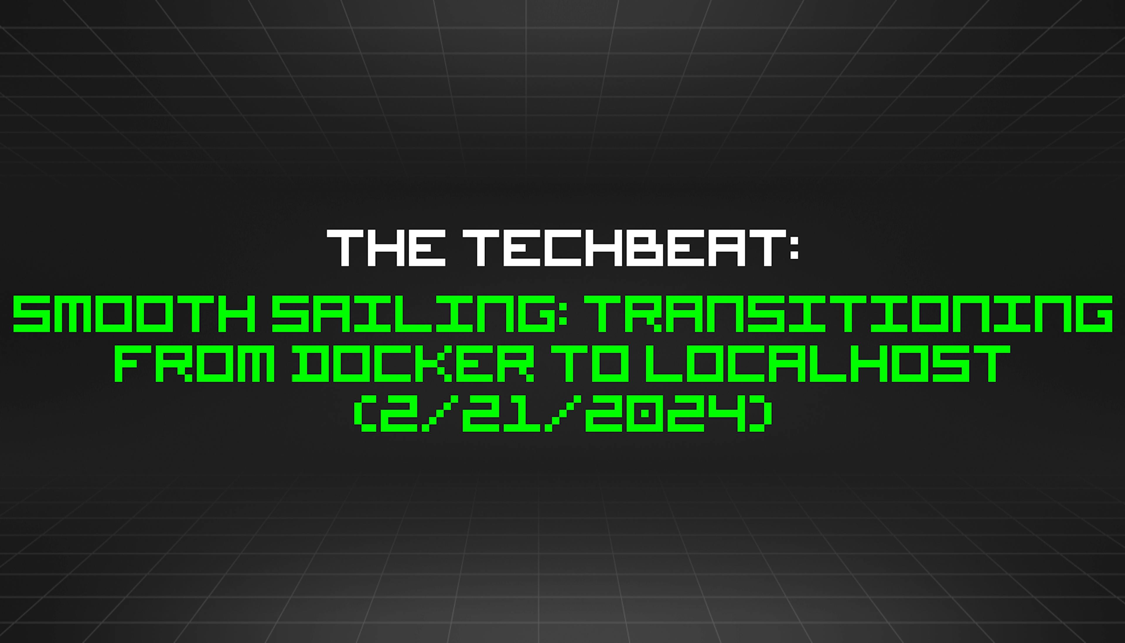 featured image - The TechBeat: Smooth Sailing: Transitioning from Docker to Localhost (2/21/2024)