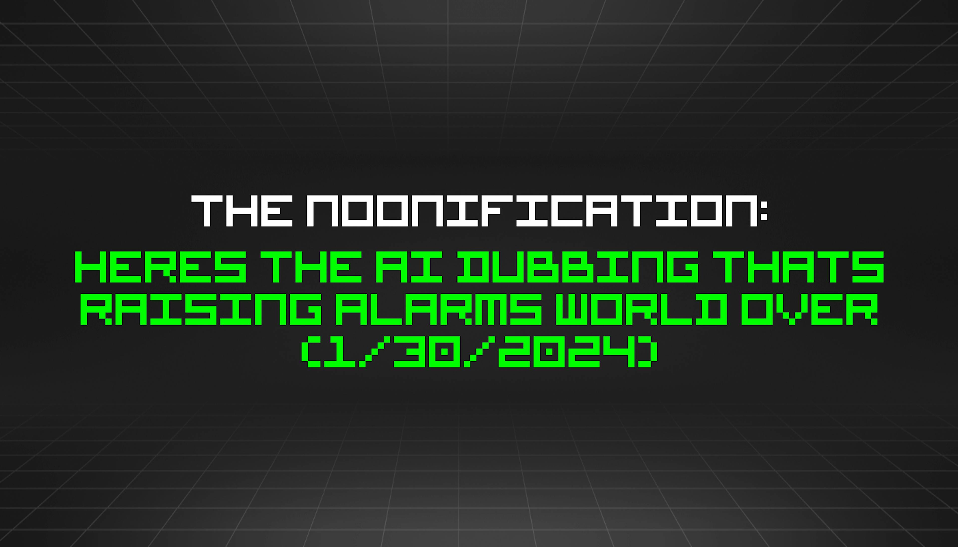 featured image - The Noonification: Heres The AI Dubbing Thats Raising Alarms World Over (1/30/2024)