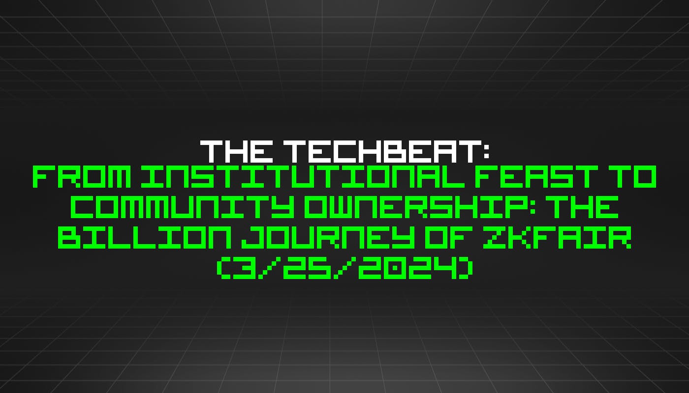 The TechBeat: От институционального праздника к общественной собственности: миллиардное путешествие ZKFair (25 марта 2024 г.)