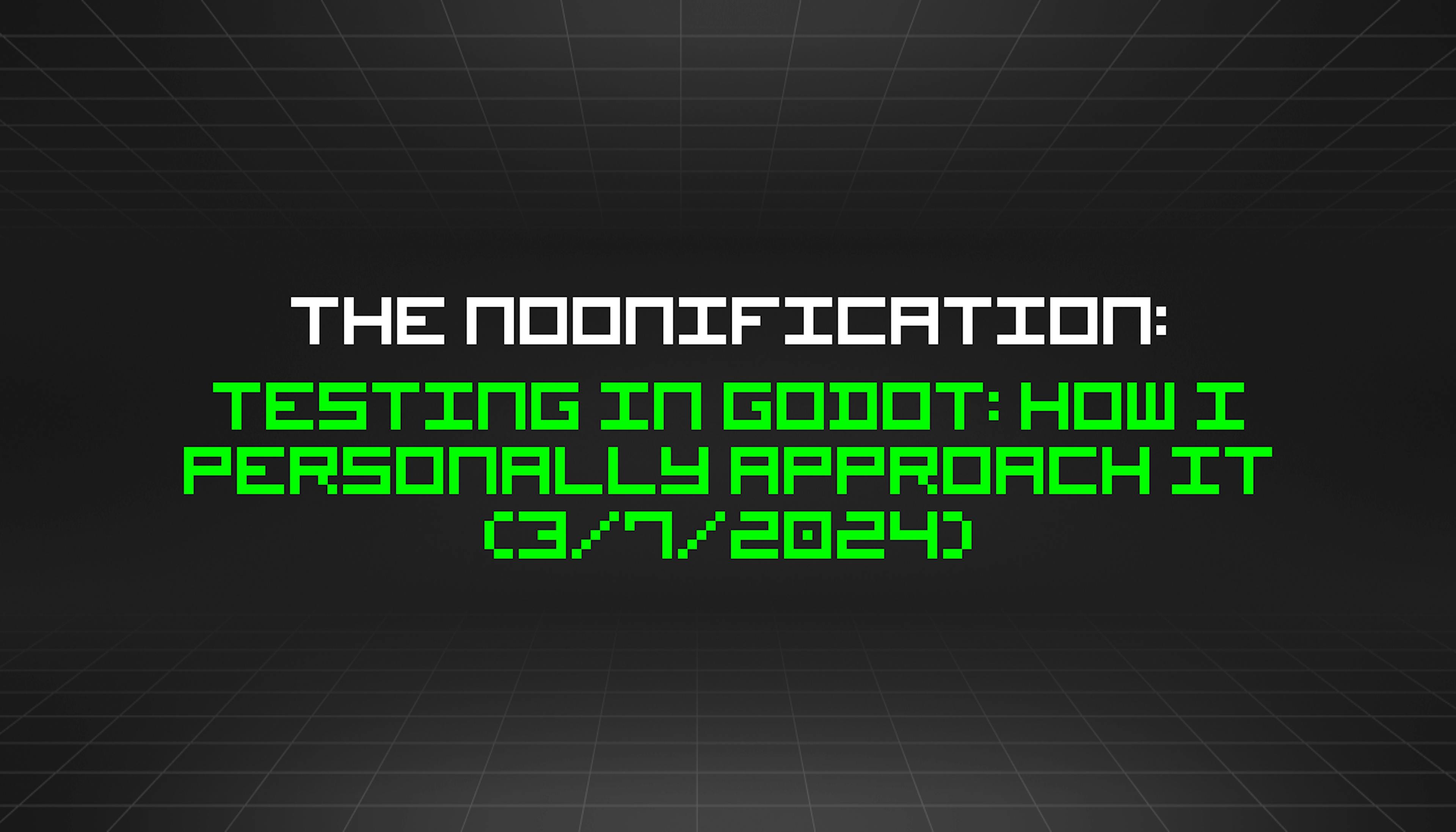 featured image - The Noonification: Testing in Godot: How I Personally Approach It (3/7/2024)