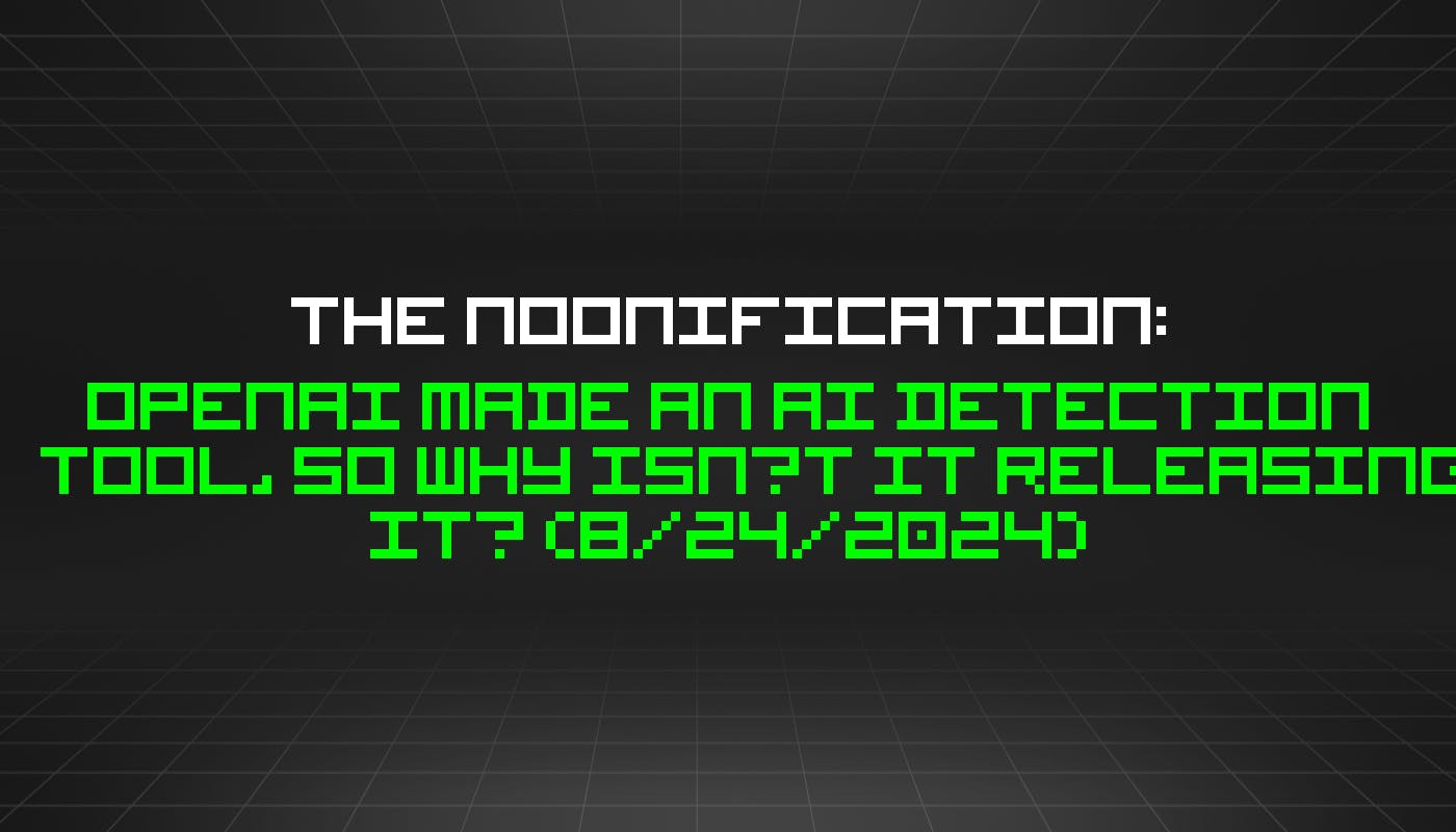 featured image - The Noonification: OpenAI Made an AI Detection Tool, So Why Isn’t It Releasing It? (8/24/2024)