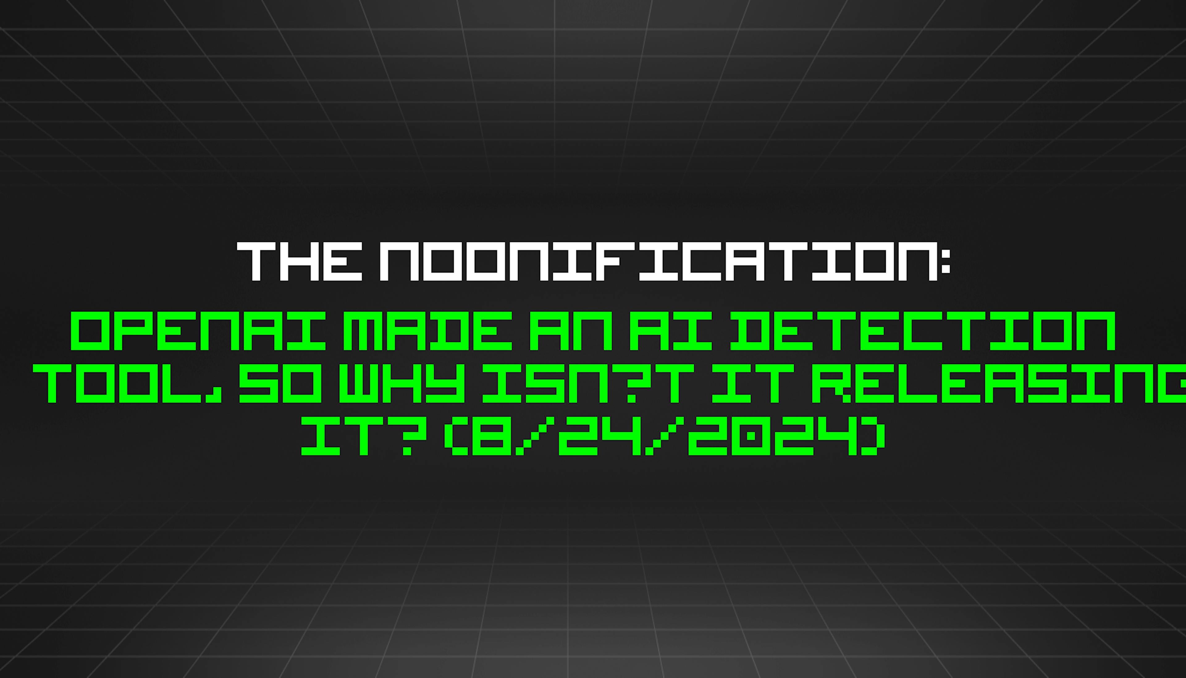 featured image - The Noonification: OpenAI Made an AI Detection Tool, So Why Isn’t It Releasing It? (8/24/2024)