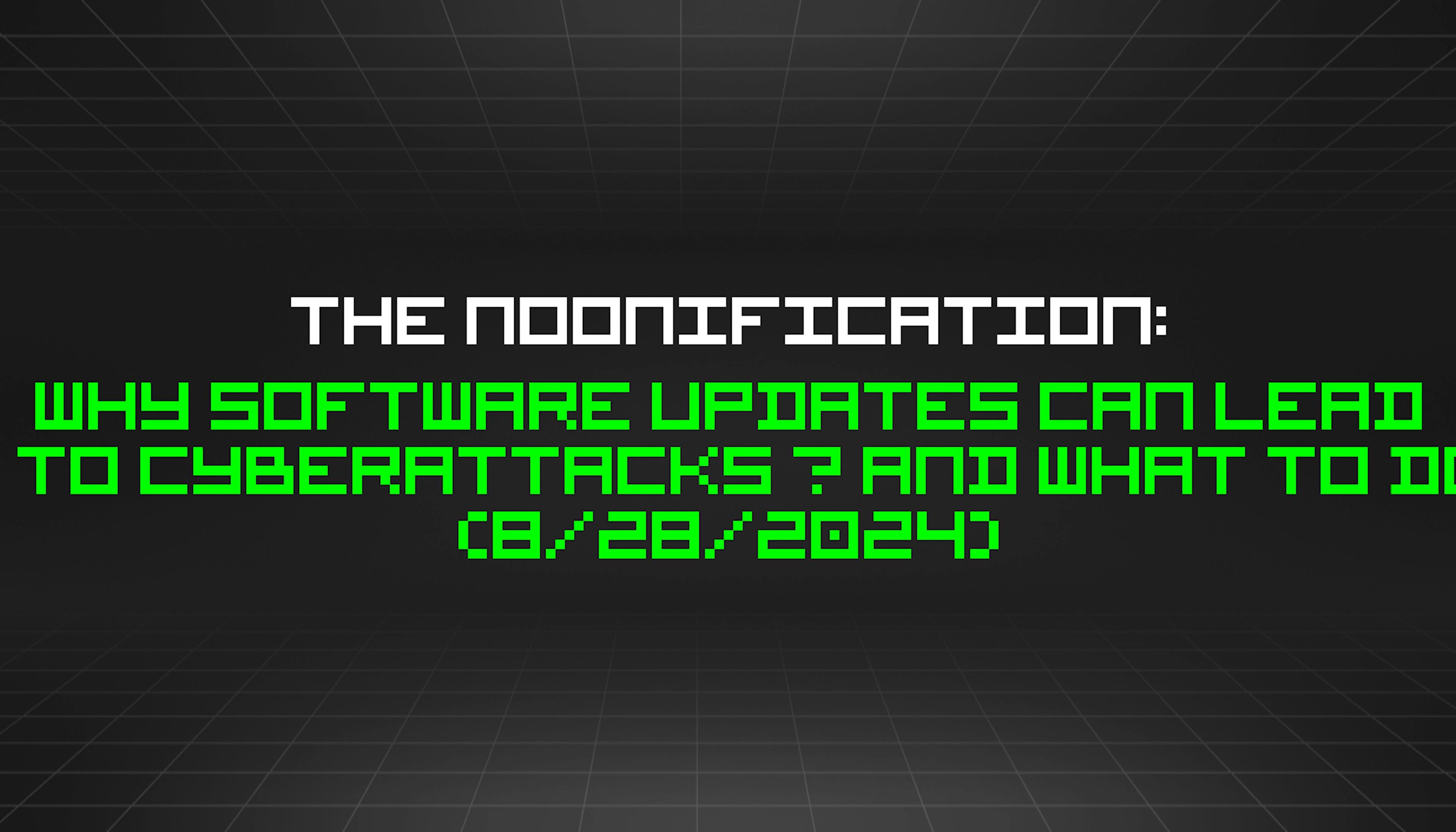 featured image - The Noonification: Why Software Updates Can Lead to Cyberattacks — and What to Do (8/28/2024)