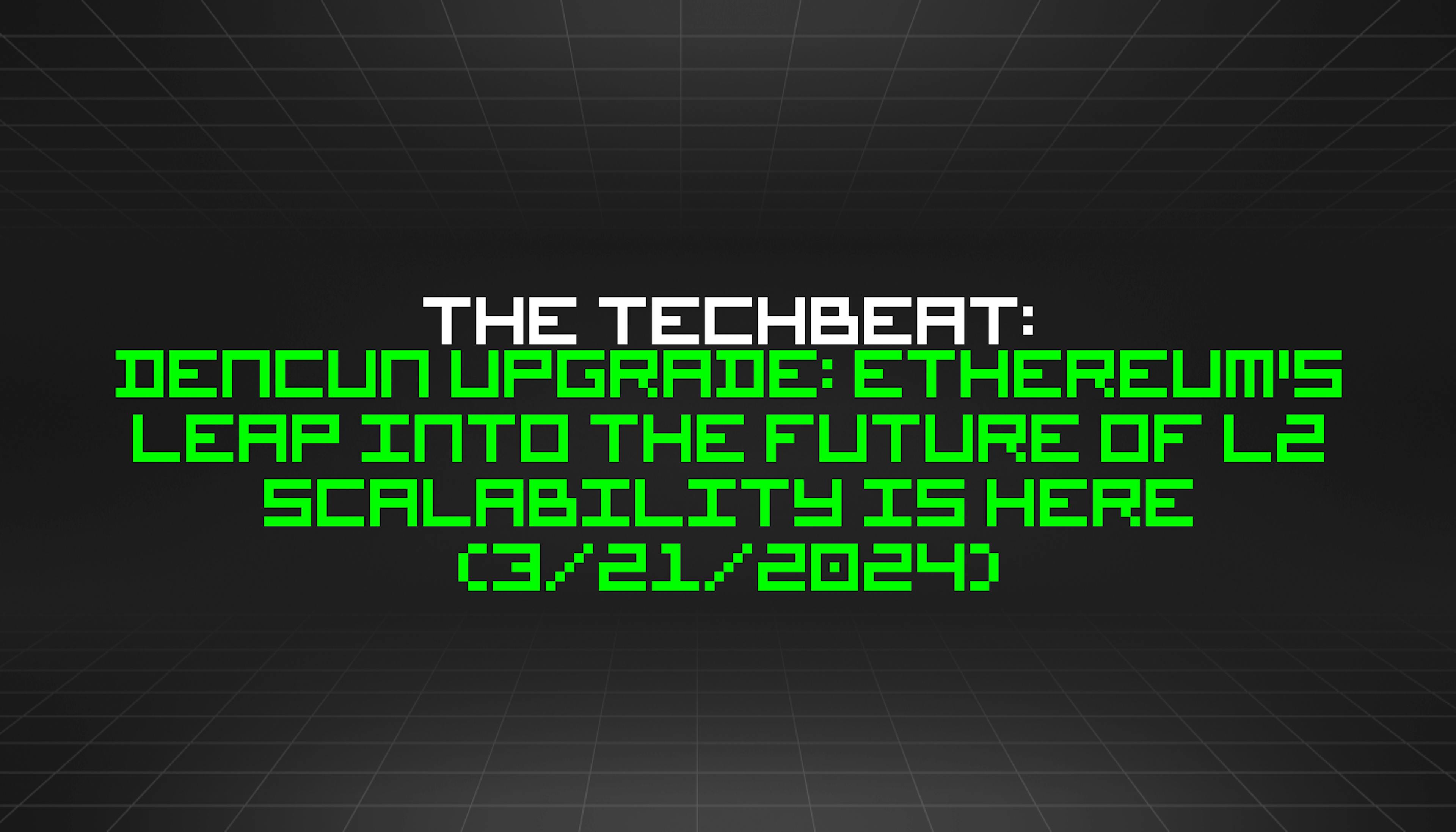 featured image - The TechBeat: Dencun Upgrade: Ethereum's Leap into the Future of L2 Scalability is Here (3/21/2024)