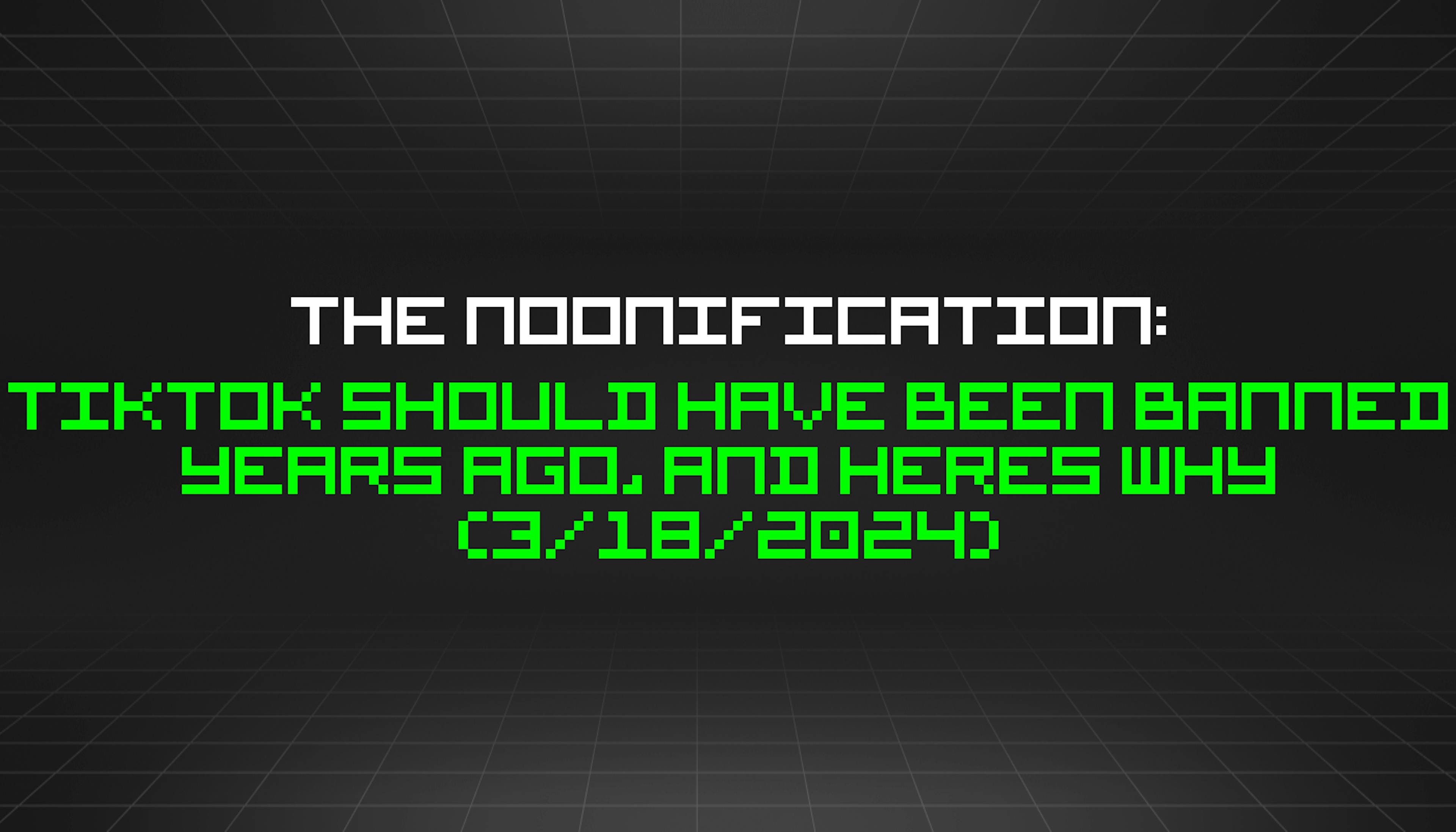 featured image - The Noonification: TikTok Should Have Been Banned Years Ago, and Heres Why (3/18/2024)