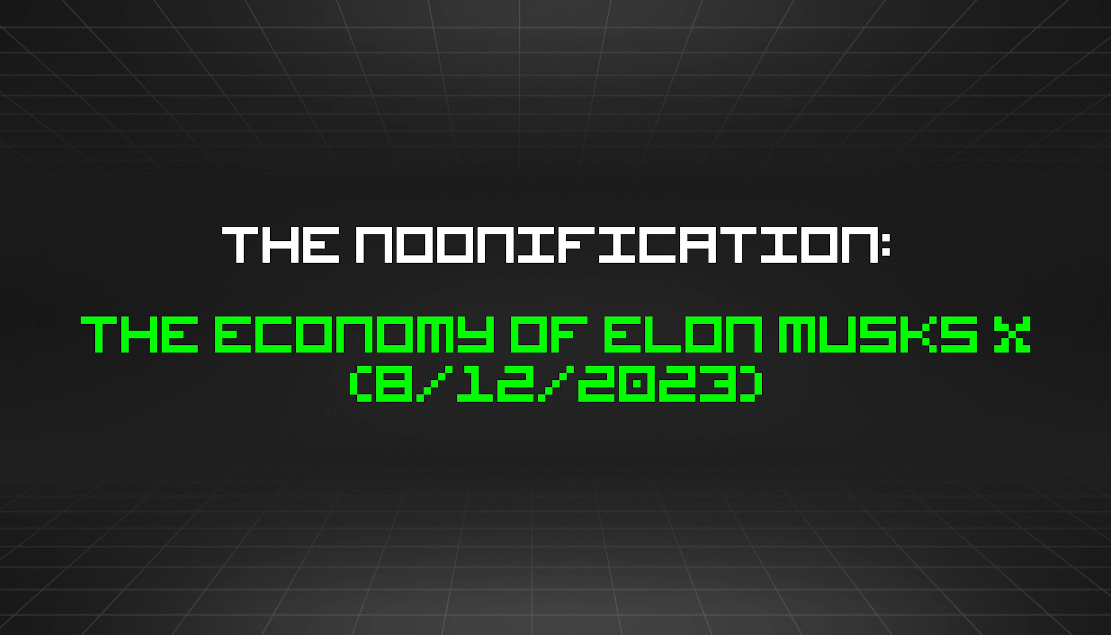 featured image - The Noonification: The Economy of Elon Musks X (8/12/2023)