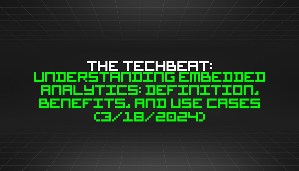 featured image - The TechBeat: Understanding Embedded Analytics: Definition, Benefits, and Use Cases (3/18/2024)