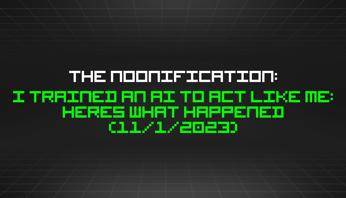 featured image - The Noonification: I Trained an AI to Act Like Me: Heres What Happened (11/1/2023)
