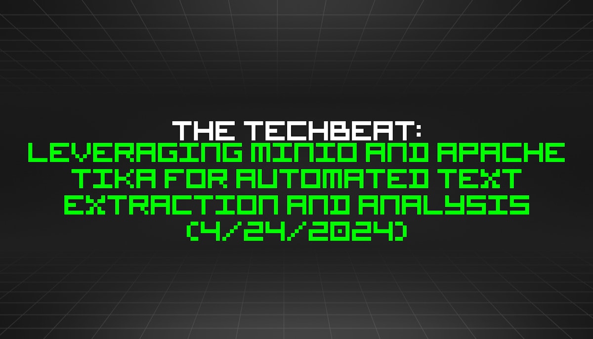 featured image - The TechBeat: Leveraging MinIO and Apache Tika for Automated Text Extraction and Analysis (4/24/2024)