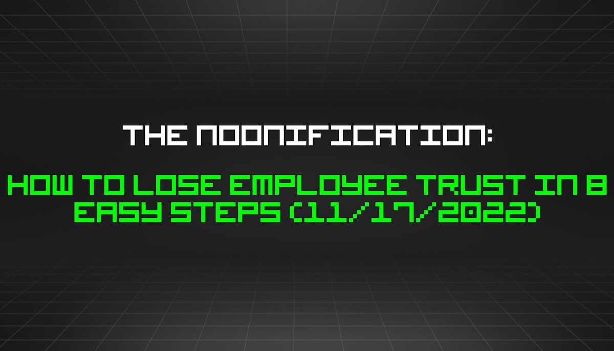 featured image - The Noonification: How to Lose Employee Trust in 8 Easy Steps (11/17/2022)