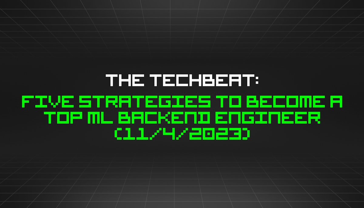 featured image - The TechBeat: Five Strategies to Become a Top ML Backend Engineer (11/4/2023)