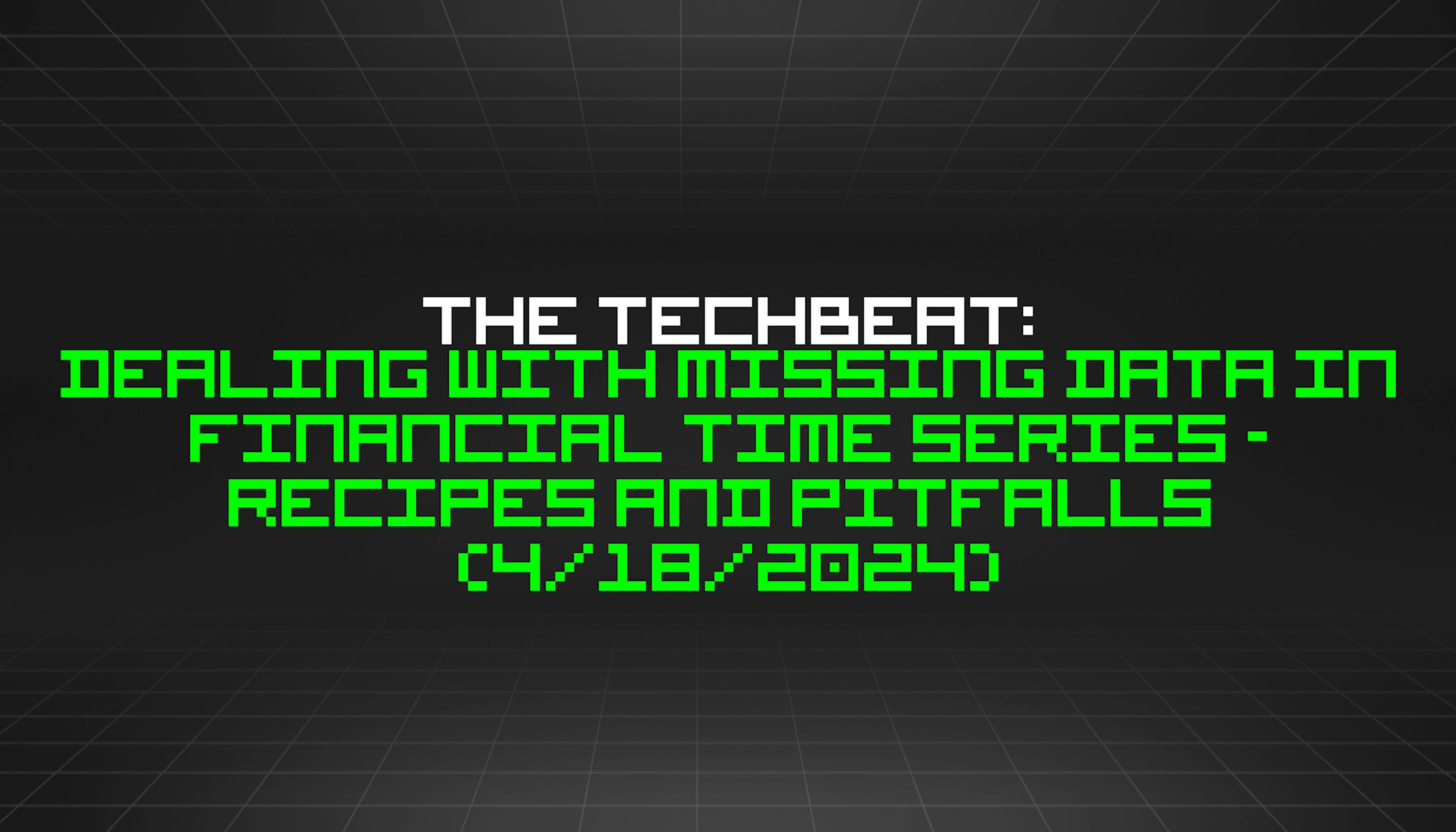 featured image - The TechBeat: Dealing with Missing Data in Financial Time Series - Recipes and Pitfalls  (4/18/2024)