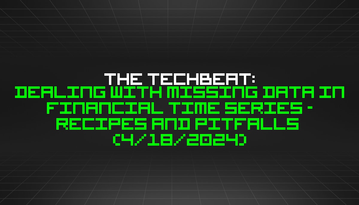 featured image - The TechBeat: Dealing with Missing Data in Financial Time Series - Recipes and Pitfalls  (4/18/2024)