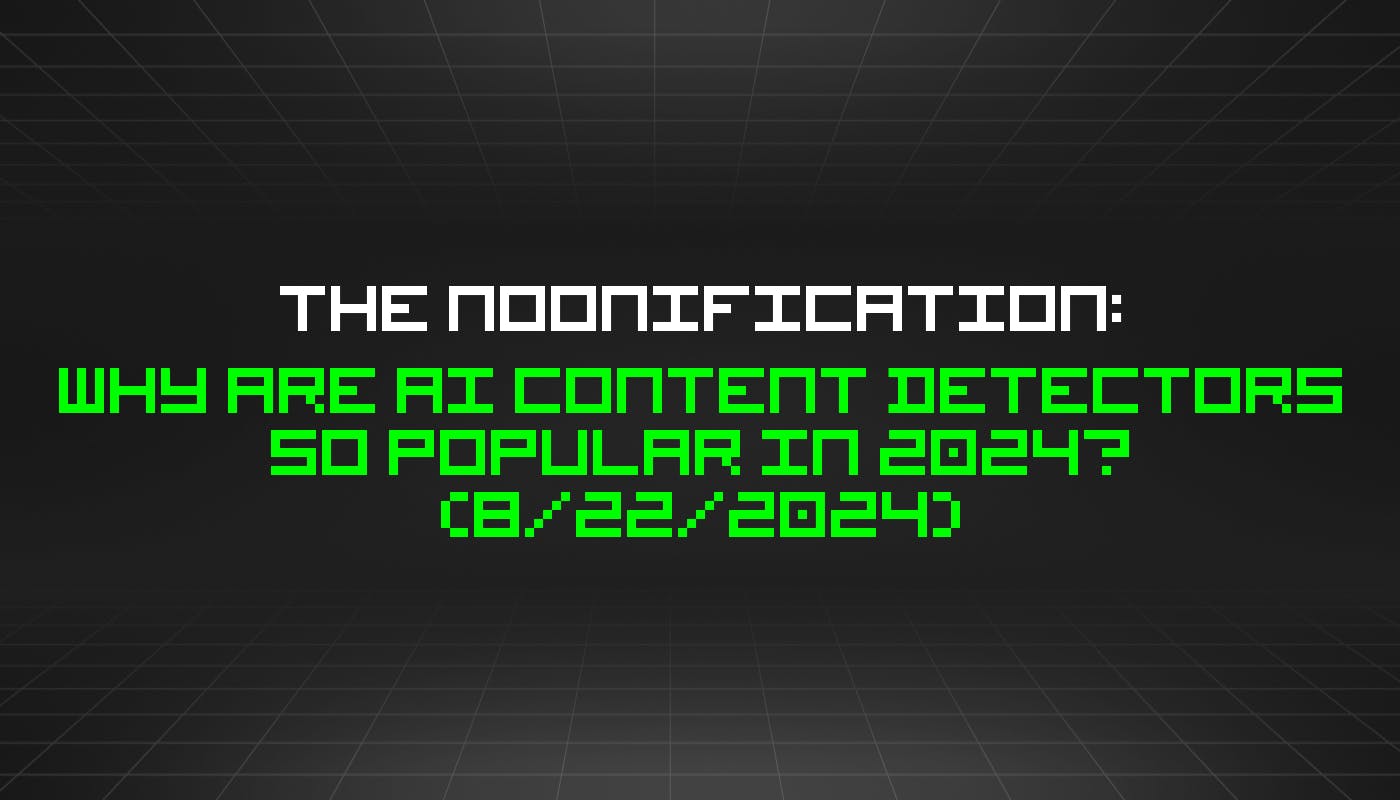 The Noonification: Why Are AI Content Detectors So Popular in 2024? (8/22/2024)