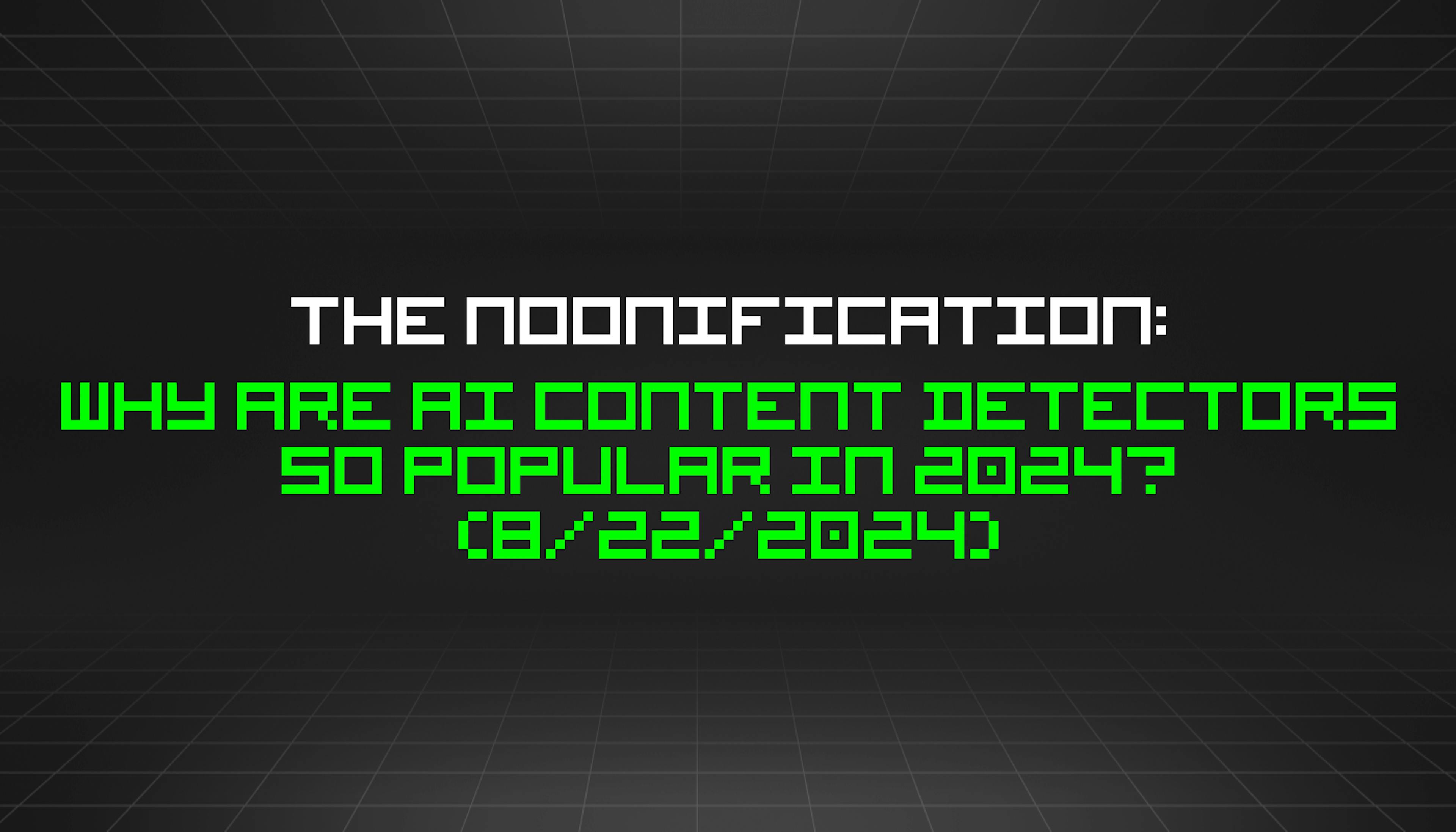 featured image - The Noonification: Why Are AI Content Detectors So Popular in 2024? (8/22/2024)