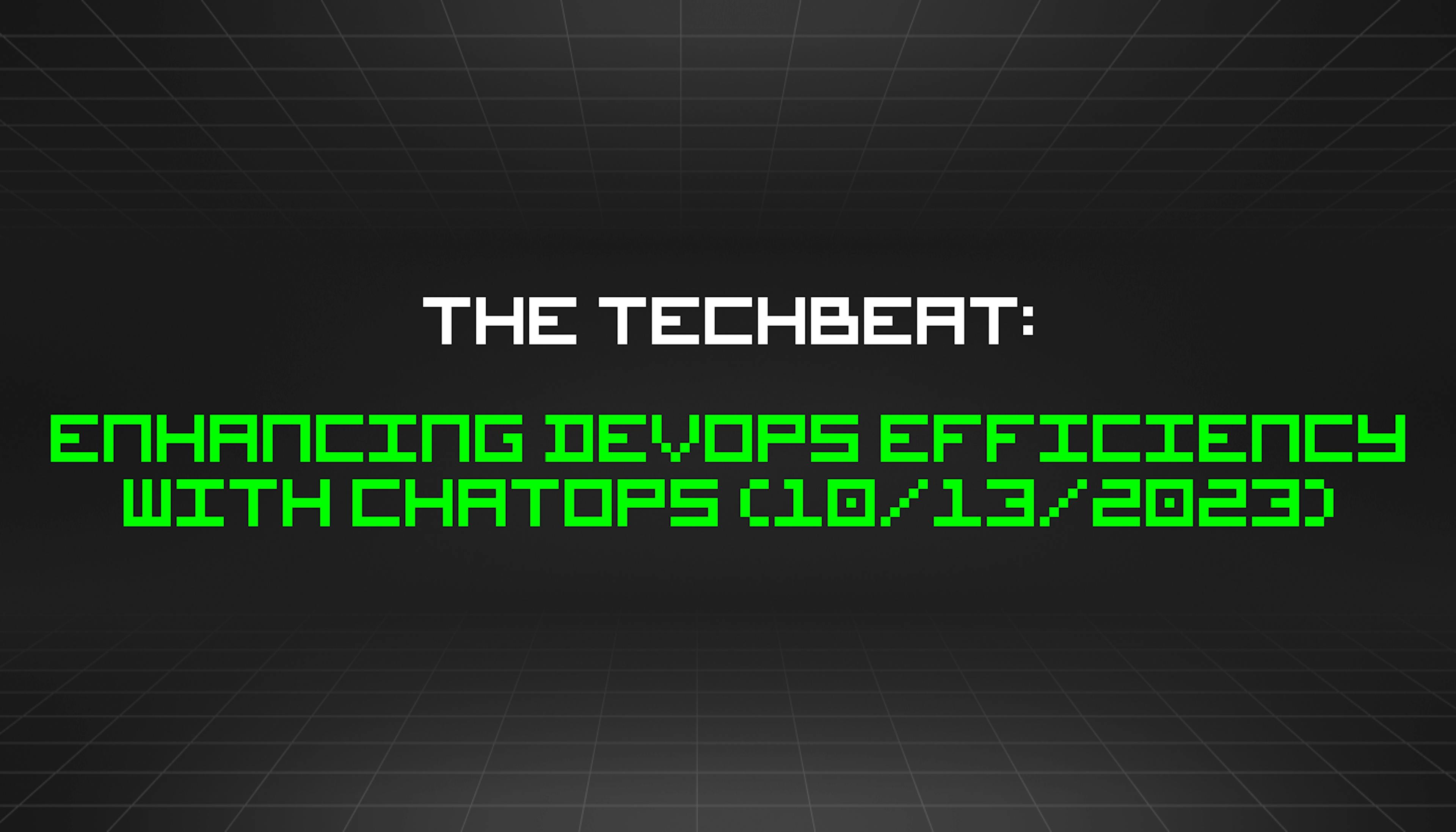 featured image - The TechBeat: Enhancing DevOps Efficiency With ChatOps (10/13/2023)