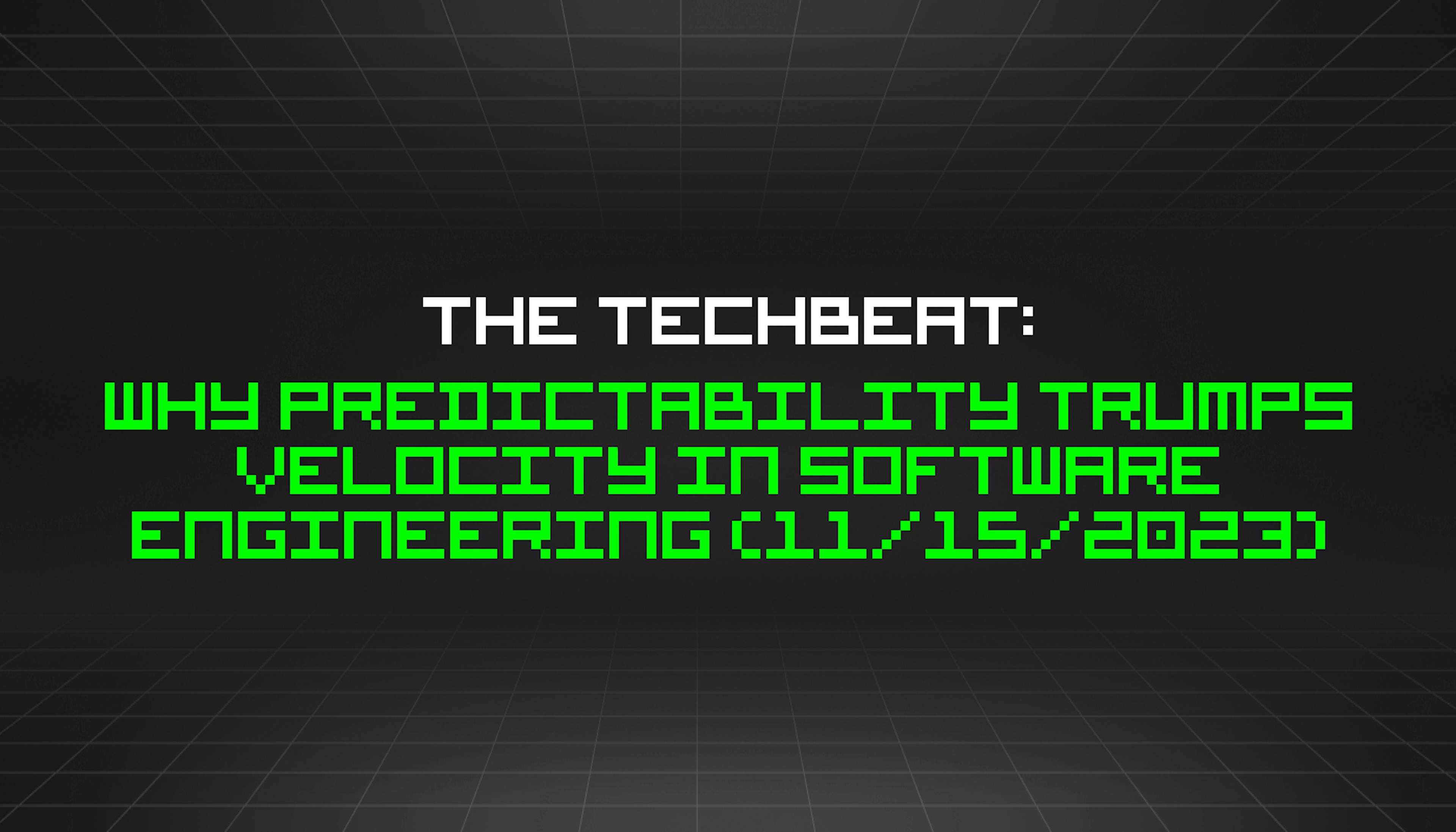 featured image - The TechBeat: Why Predictability Trumps Velocity in Software Engineering (11/15/2023)
