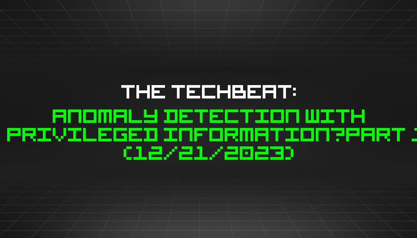 The TechBeat: обнаружение аномалий с использованием конфиденциальной информации — часть 1 (21 декабря 2023 г.)