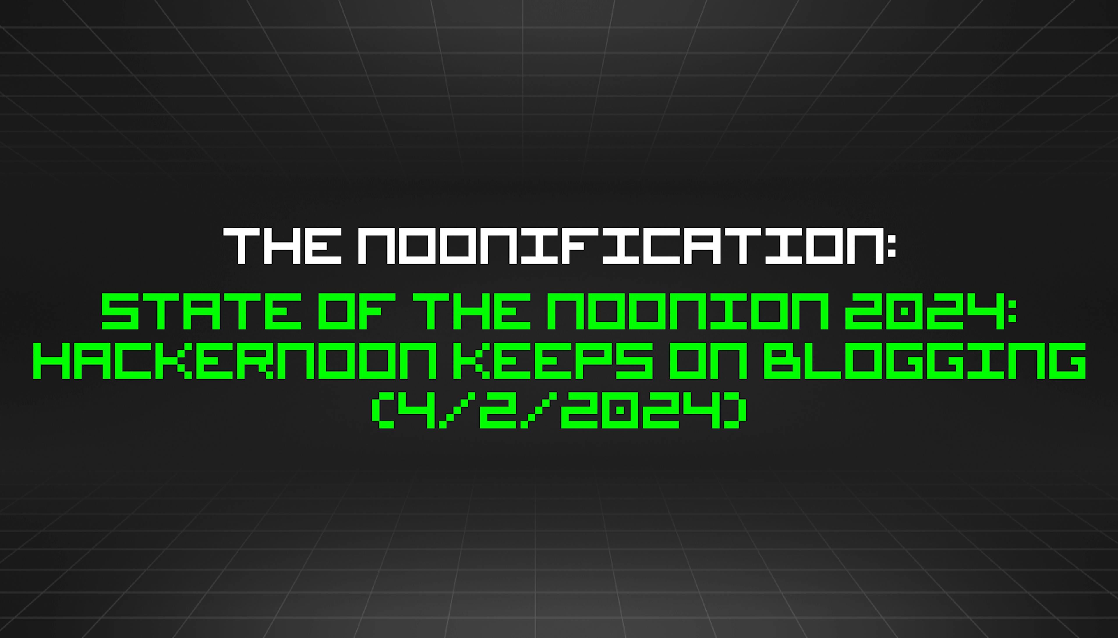 featured image - The Noonification: State of the Noonion 2024: HackerNoon Keeps on Blogging (4/2/2024)
