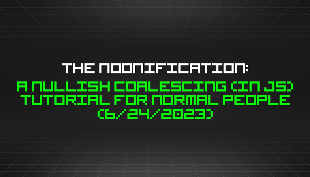 featured image - The Noonification: A Nullish Coalescing (in JS) Tutorial for Normal People (6/24/2023)